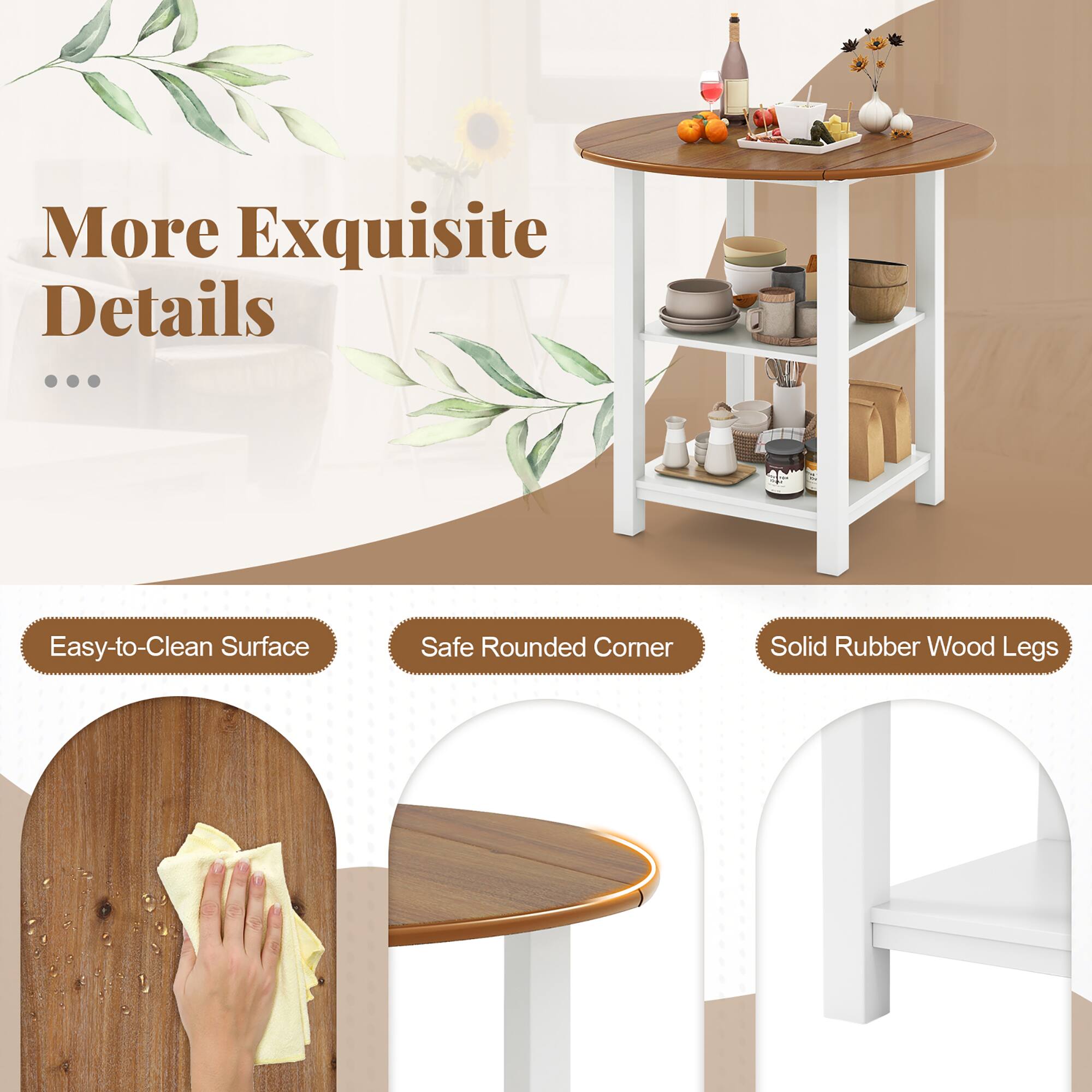 More Exquisite Details

- Easy-to-Clean Surface
- Safe Rounded Corner
- Solid Rubber Wood Legs