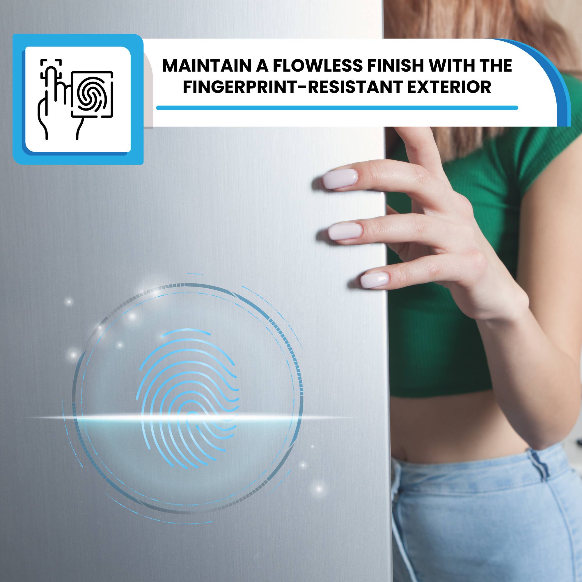 MAINTAIN A FLOWLESS FINISH WITH THE FINGERPRINT-RESISTANT EXTERIOR