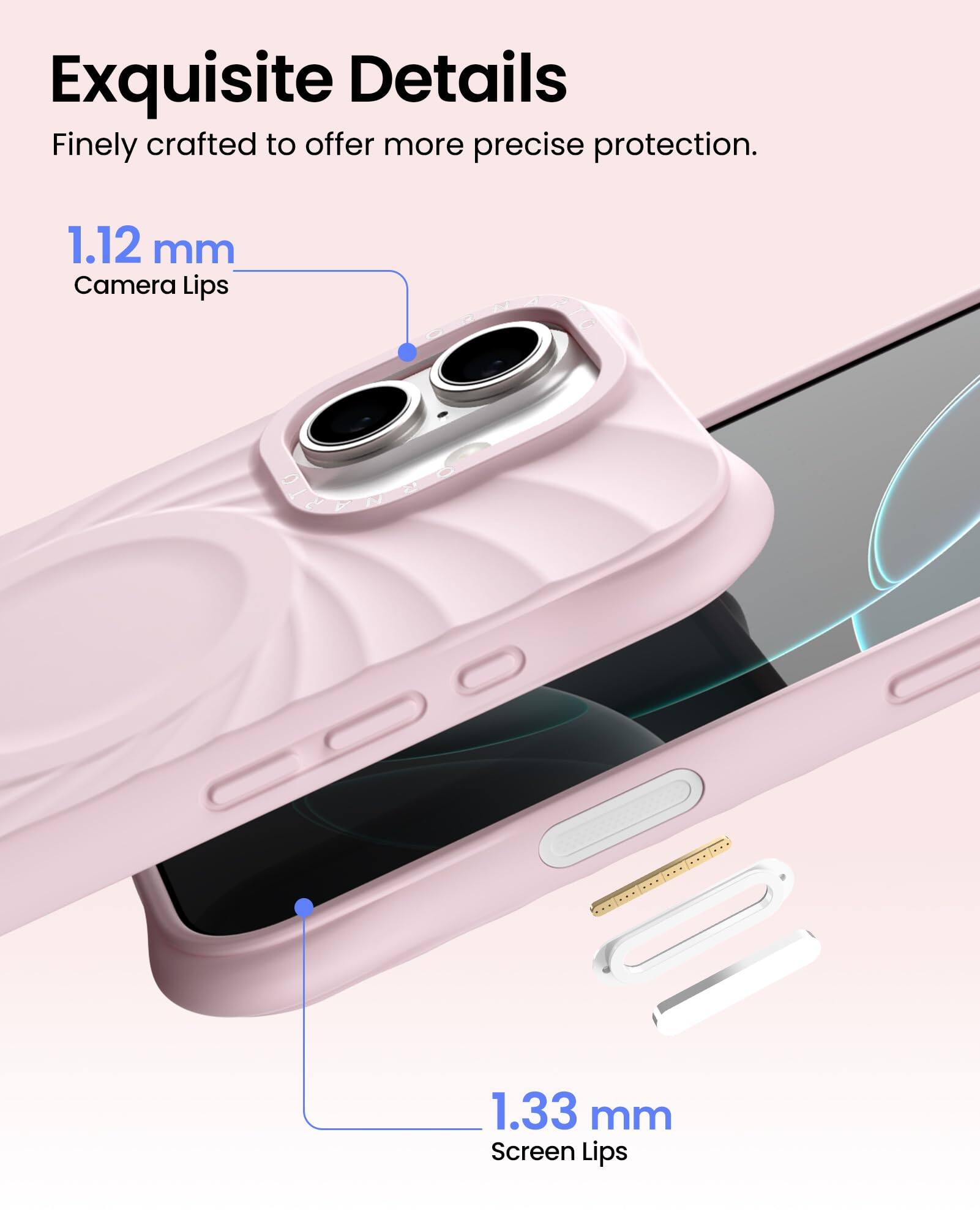 Exquisite Details  
Finely crafted to offer more precise protection.  

1.12 mm  
Camera Lips  

1.33 mm  
Screen Lips