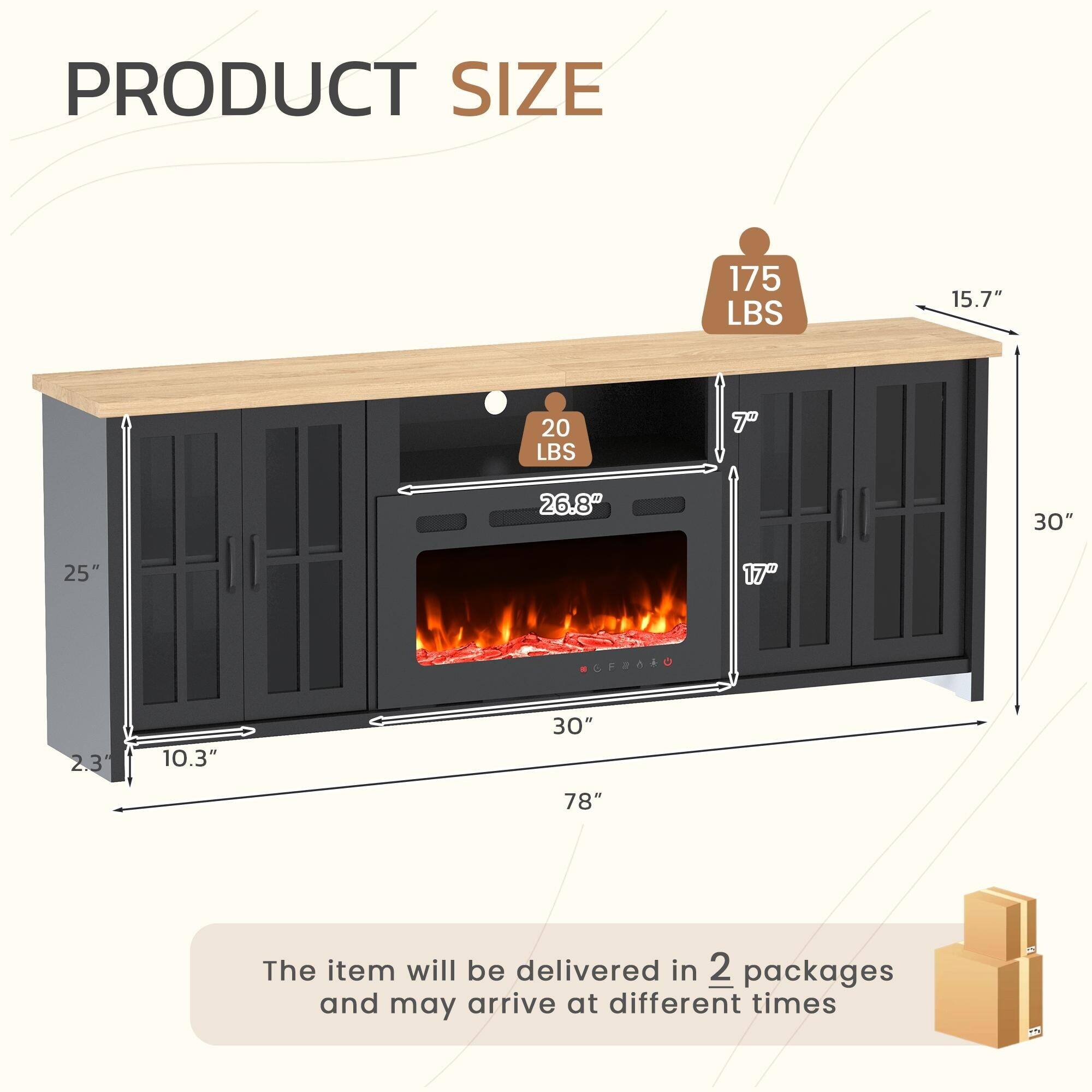 PRODUCT SIZE

- 175 LBS
- 15.7"
- 20 LBS
- 7"
- 26.8"
- 30"
- 25"
- 17"
- 2.3"
- 10.3"
- 30"
- 78"

The item will be delivered in 2 packages and may arrive at different times