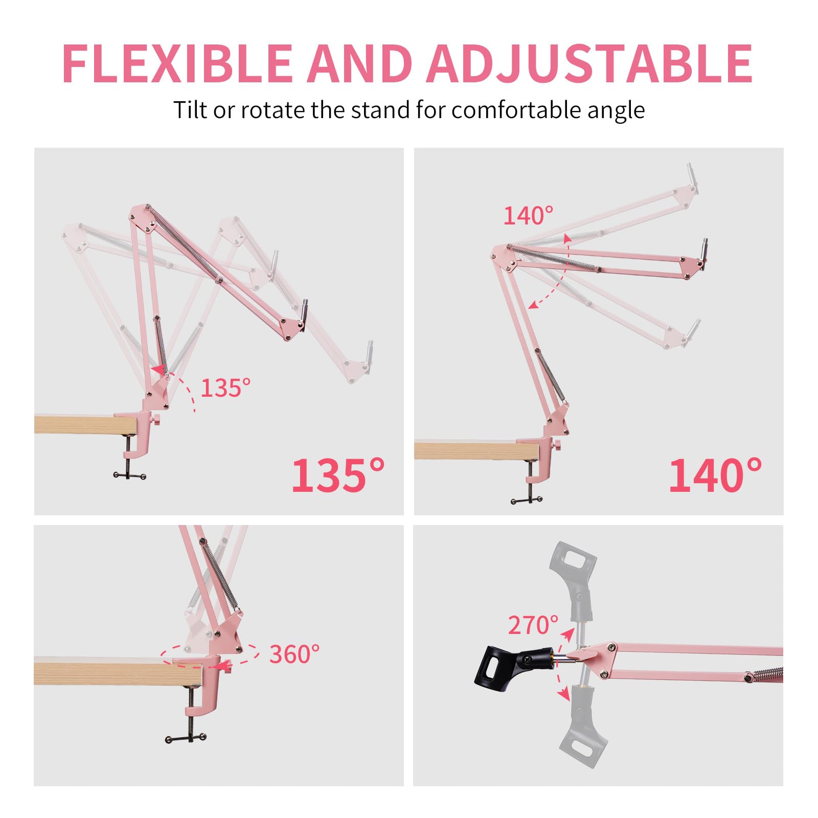FLEXIBLE AND ADJUSTABLE  
Tilt or rotate the stand for comfortable angle  

135°  
140°  
135°  
140°  
360°  
270°