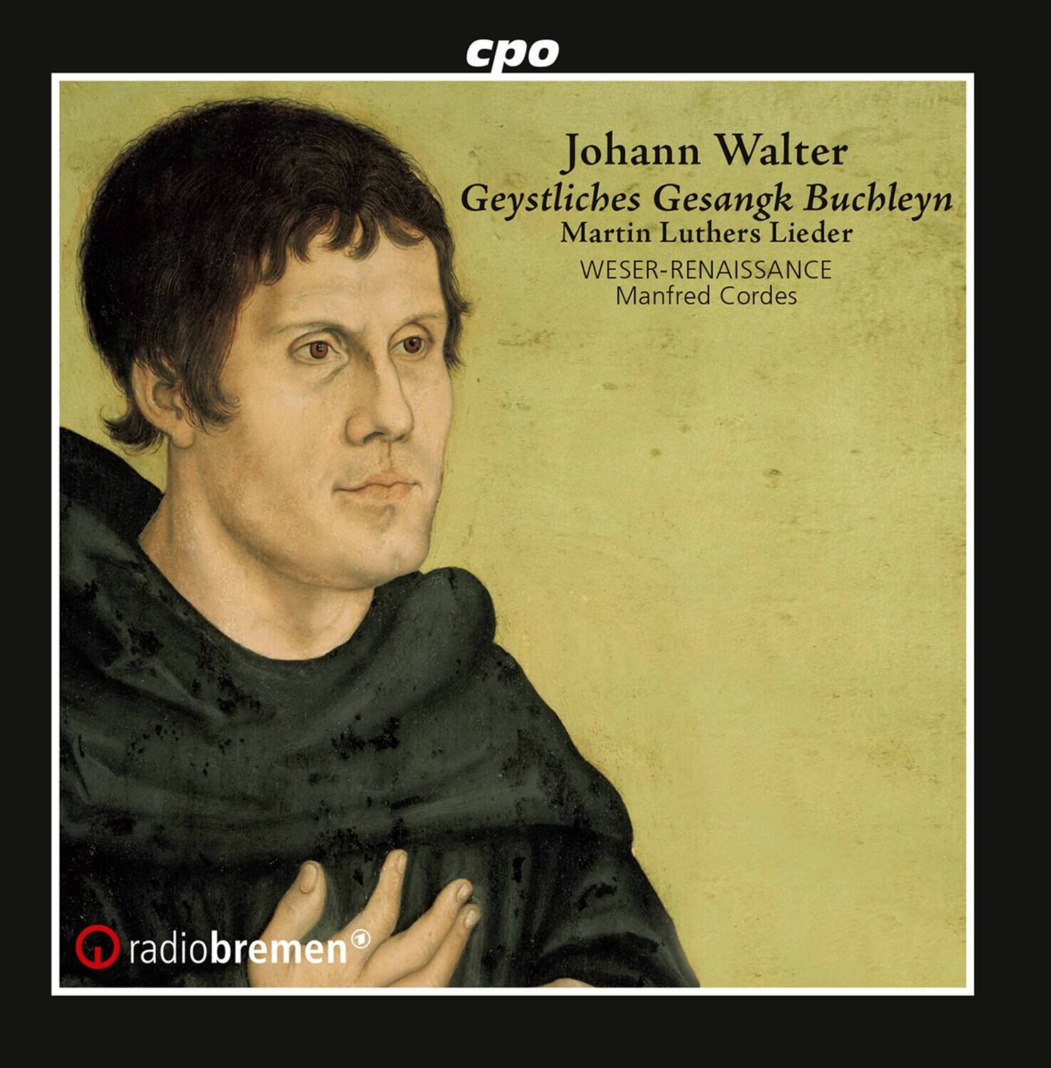 cpo  
Johann Walter  
Geystliches Gesangk Buchleyn  
Martin Luthers Lieder  
WESER-RENAISSANCE  
Manfred Cordes  

radiobremen