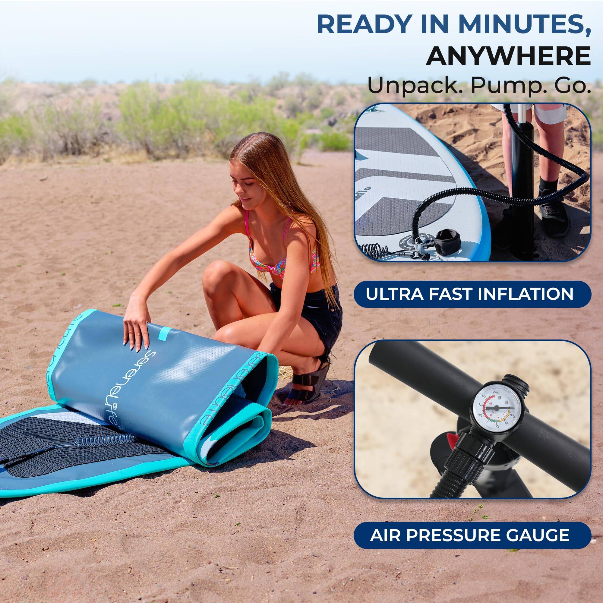 READY IN MINUTES, ANYWHERE  
Unpack. Pump. Go.  

ULTRA FAST INFLATION  

AIR PRESSURE GAUGE