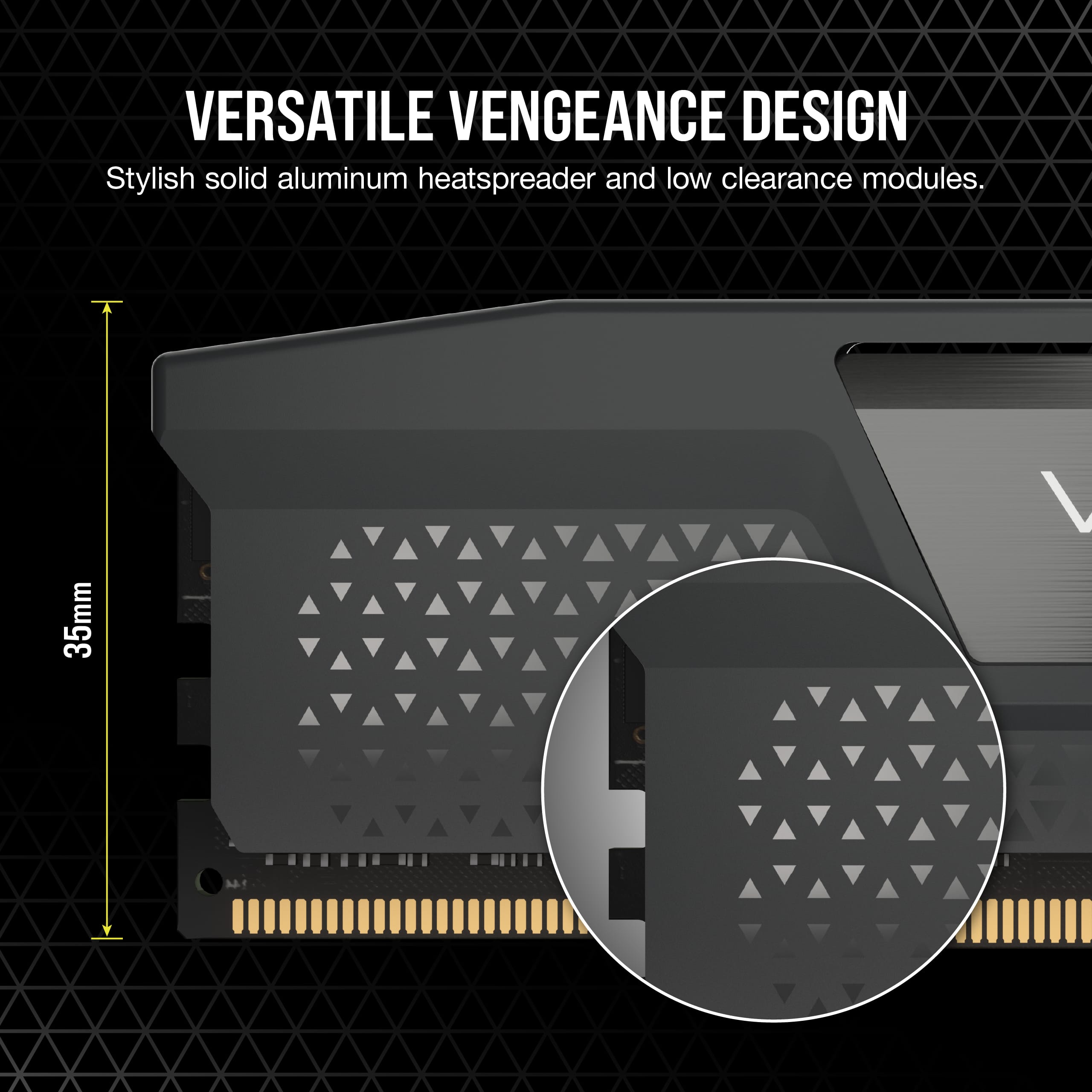 Versatile Vengeance Design: Stylish, solid aluminum heatspreader and low clearance modules. 35mm.