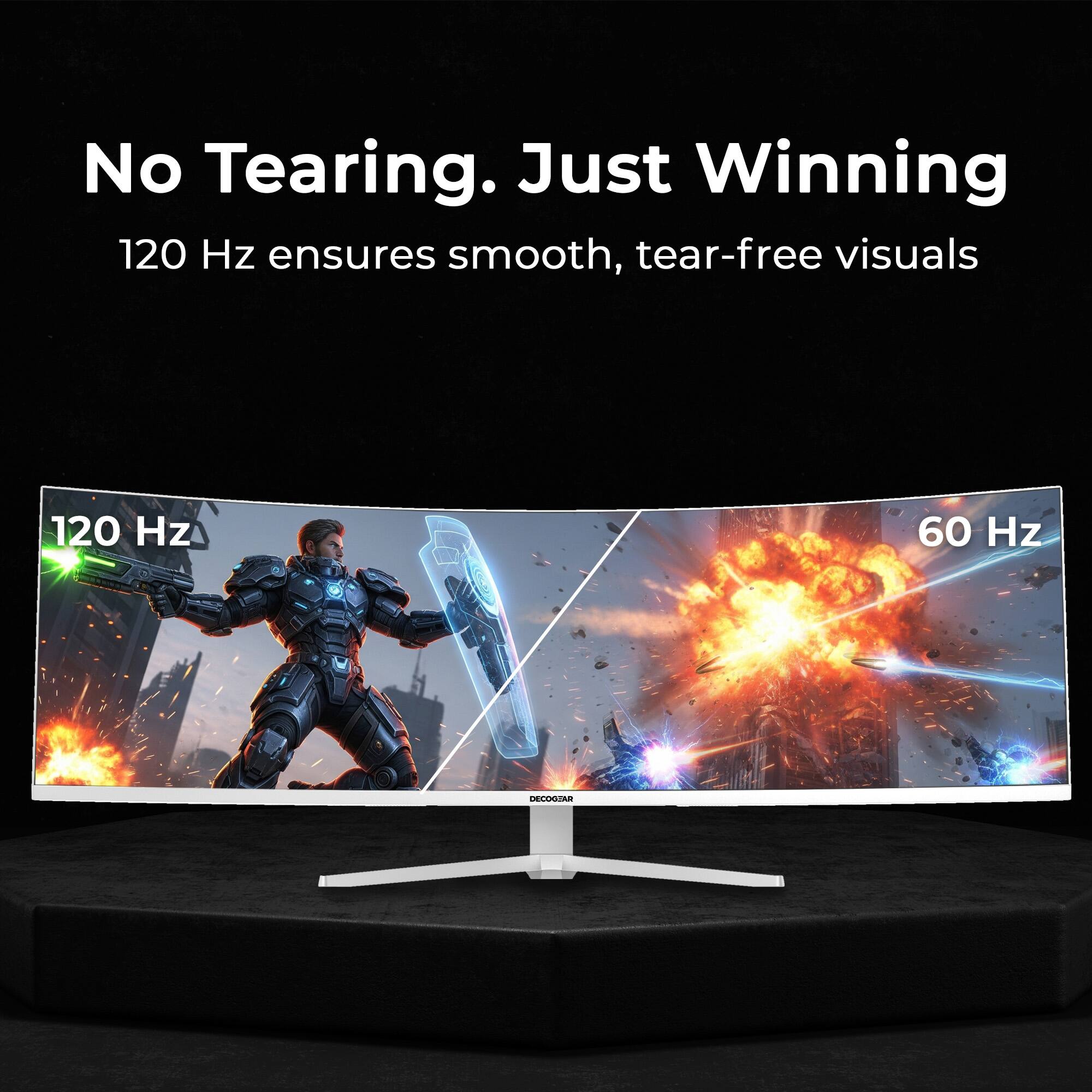 No Tearing. Just Winning  
120 Hz ensures smooth, tear-free visuals  

120 Hz  
60 Hz