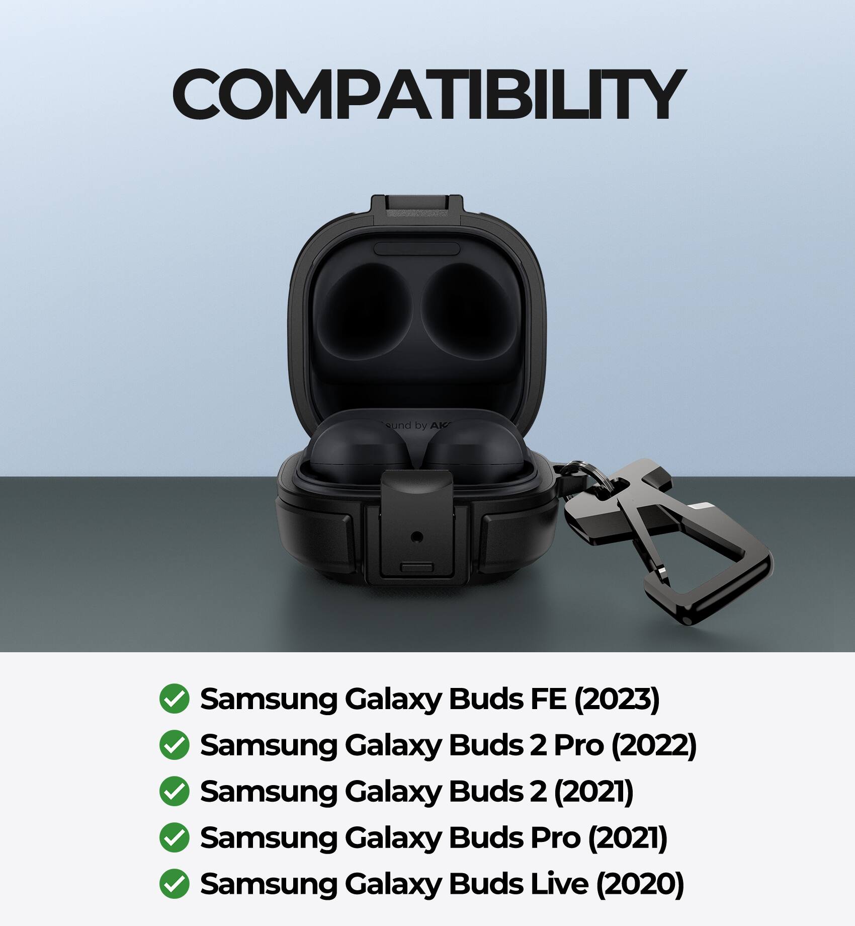 COMPATIBILITY

- Samsung Galaxy Buds FE (2023)
- Samsung Galaxy Buds 2 Pro (2022)
- Samsung Galaxy Buds 2 (2021)
- Samsung Galaxy Buds Pro (2021)
- Samsung Galaxy Buds Live (2020)