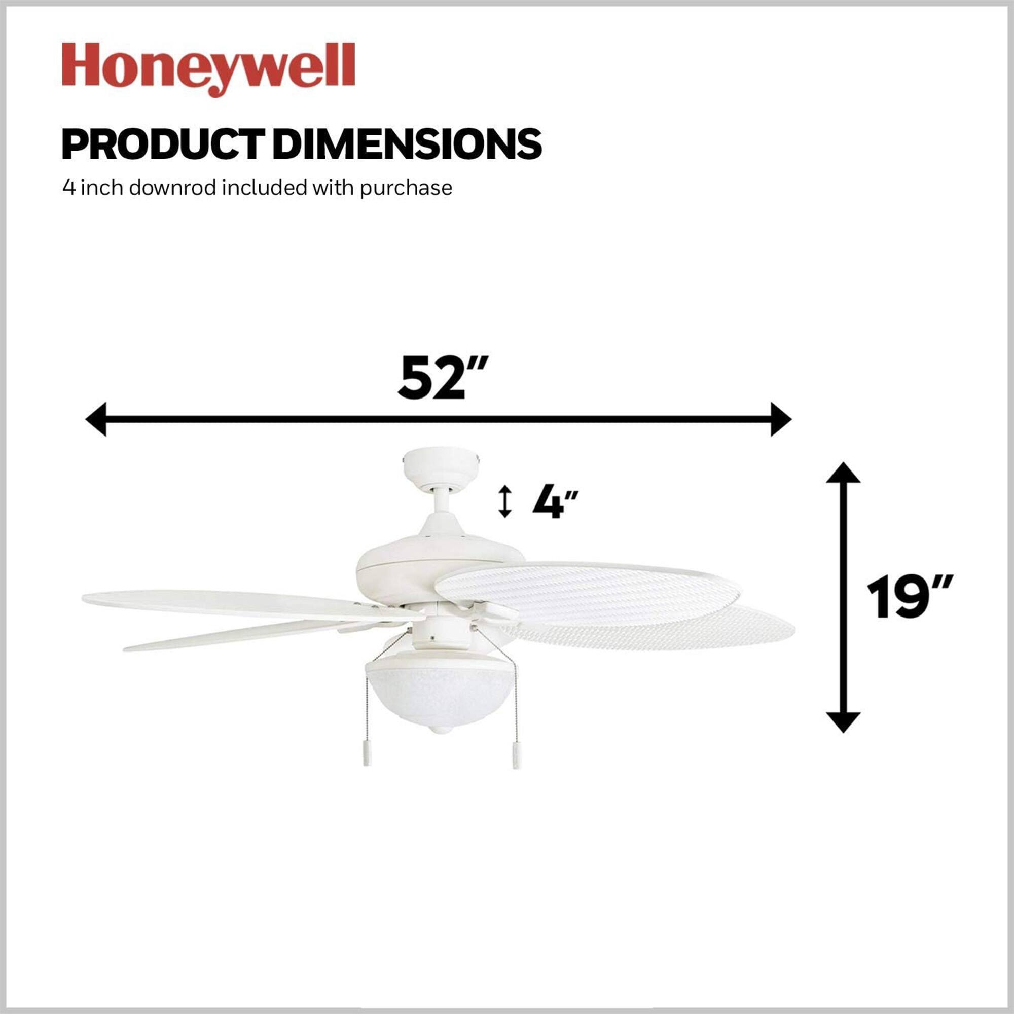 Honeywell  
PRODUCT DIMENSIONS  
4 inch downrod included with purchase  
52"  
1 4"  
19"