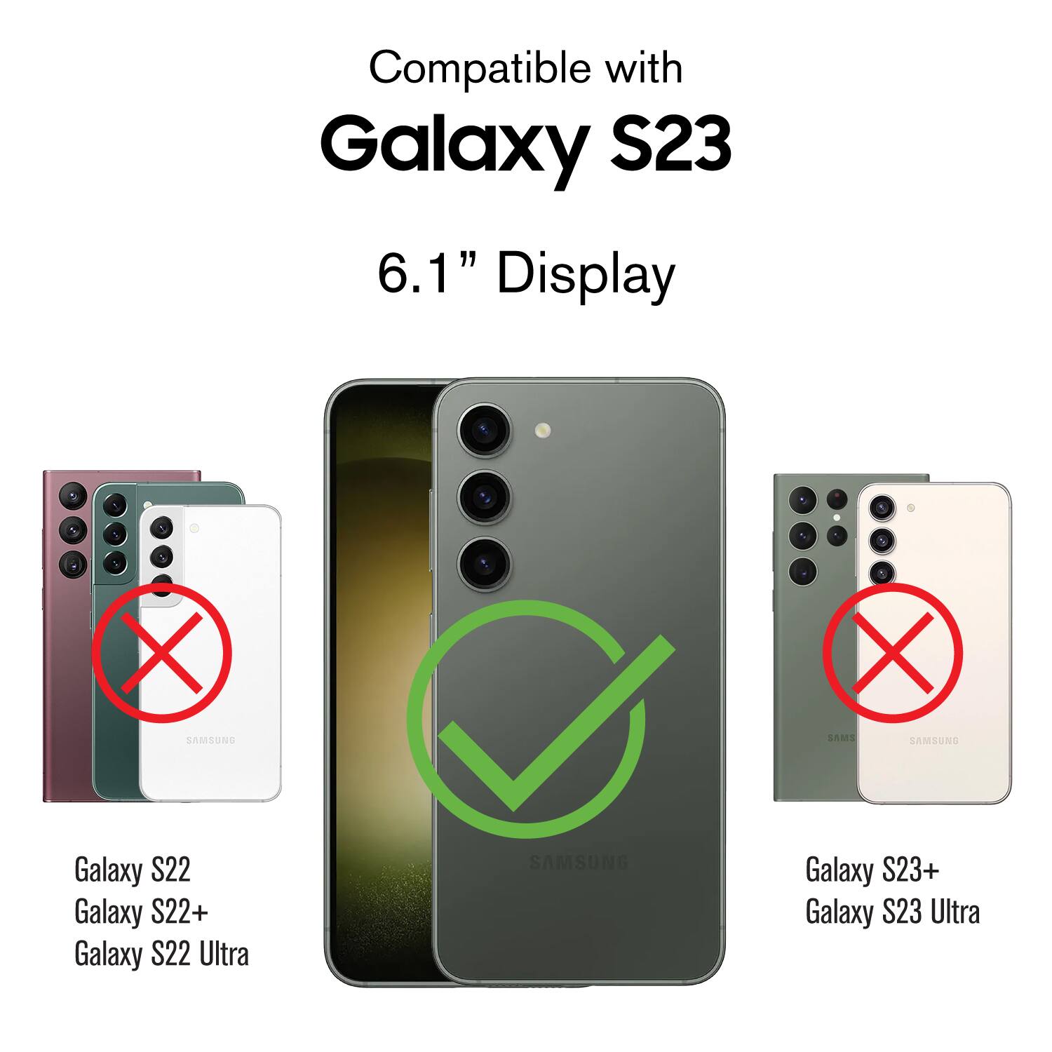 Compatible with Galaxy S23 6.1" Display

1. Galaxy S22
2. Galaxy S22+
3. Galaxy S22 Ultra
4. Galaxy S23+
5. Galaxy S23 Ultra