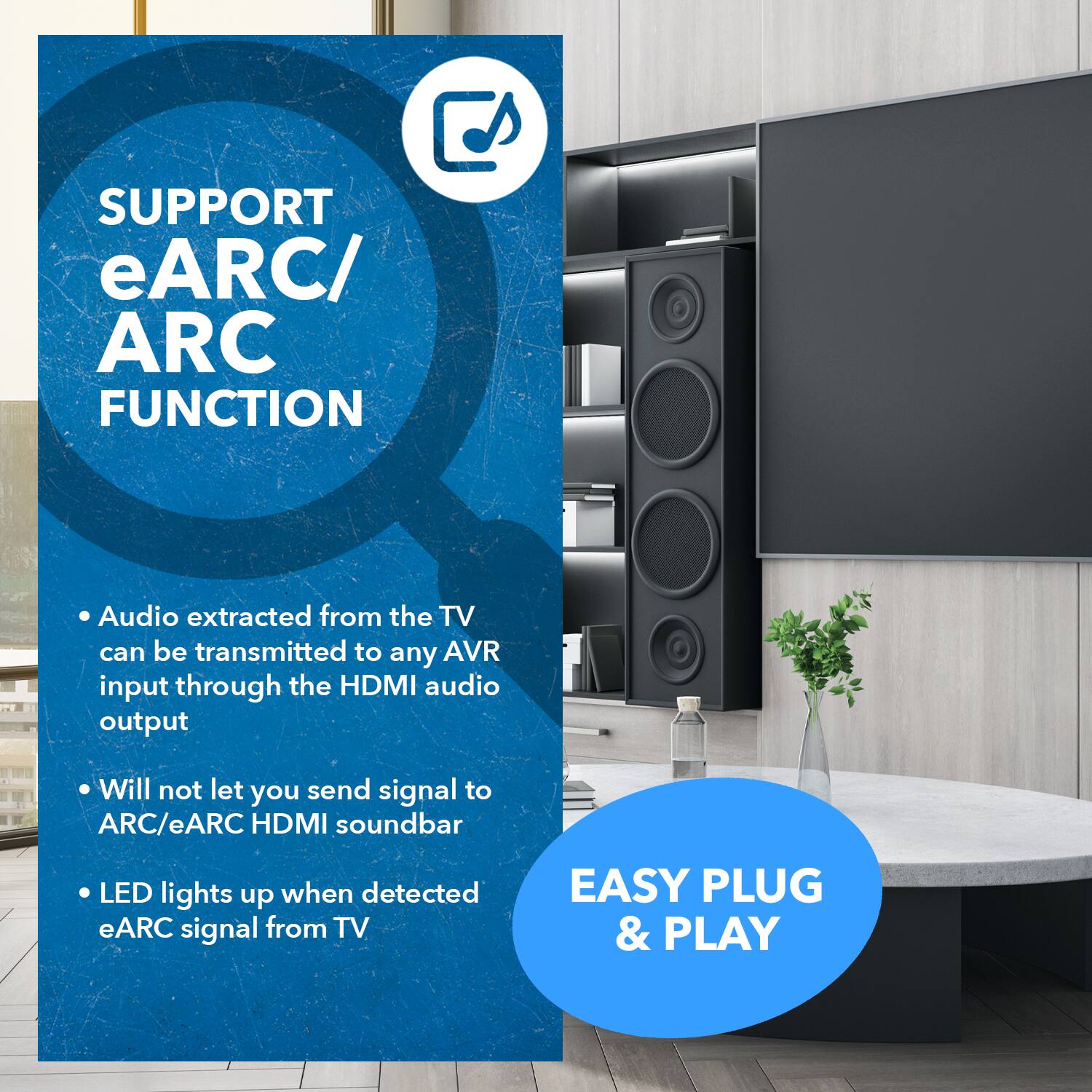 **Support eARC/ ARC Function**

- Audio extracted from the TV can be transmitted to any AVR input through the HDMI audio output.
- Will not let you send signal to ARC/eARC HDMI soundbar.
- LED lights up when detected eARC signal from TV.

**Easy Plug & Play**