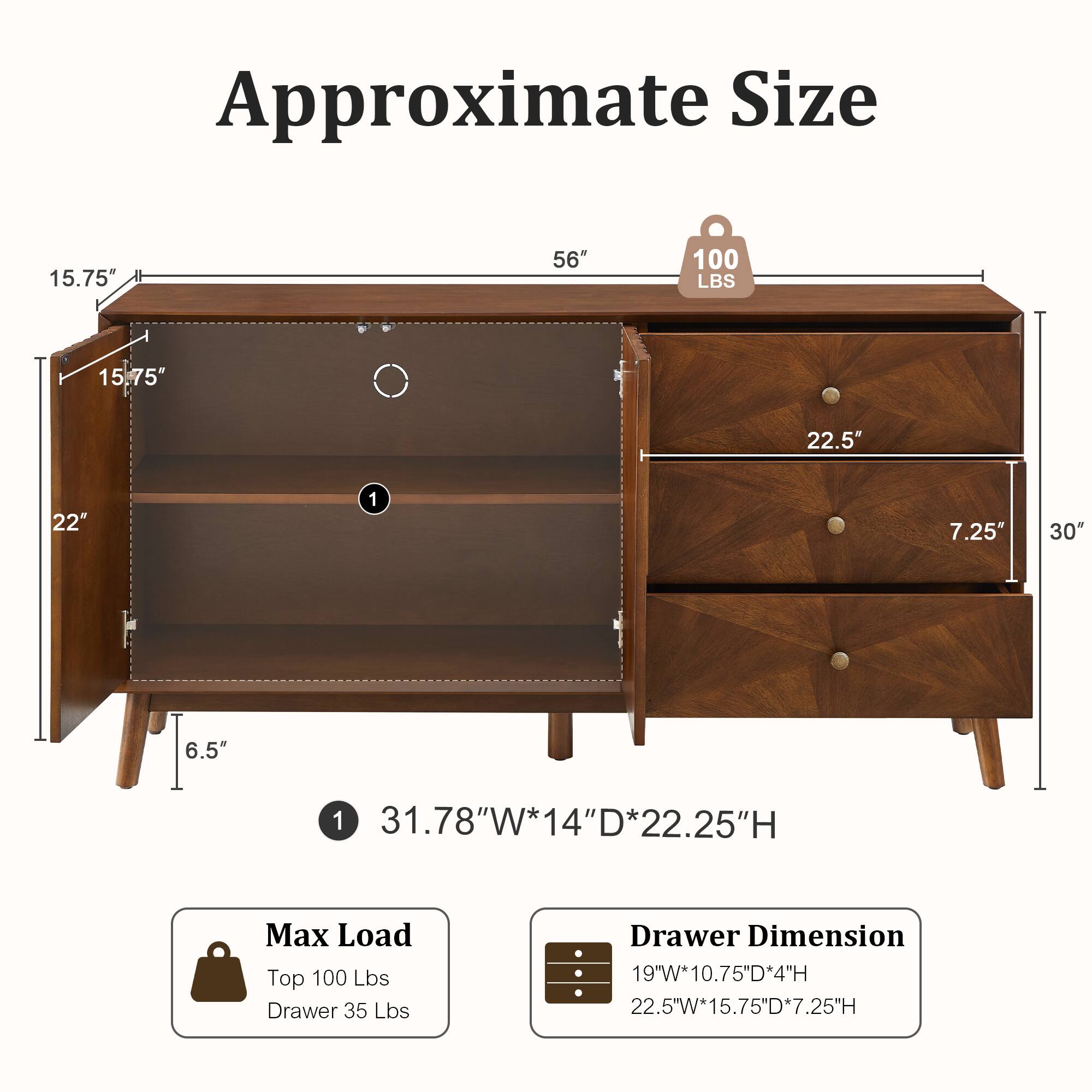 Approximate Size: 56" W x 31.78" D x 31.78" H  
Max Load: Top 100 Lbs, Drawer 35 Lbs  
Drawer Dimension: 19"W x 10.75"D x 4"H, 22.5"W x 15.75"D x 7.25"H
