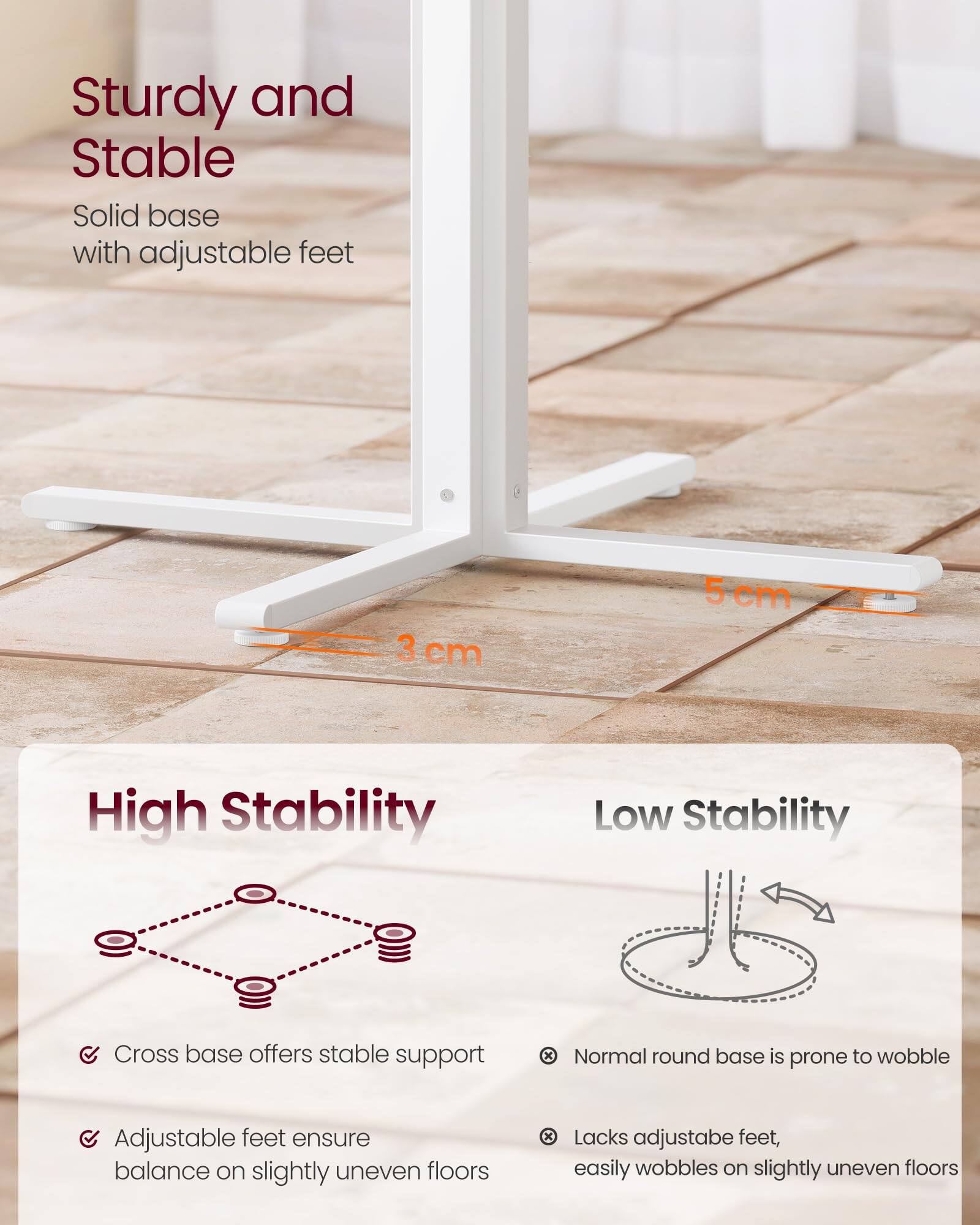 Sturdy and Stable  
Solid base with adjustable feet  

High Stability  
- Cross base offers stable support  
- Adjustable feet ensure balance on slightly uneven floors  

Low Stability  
- Normal round base is prone to wobble  
- Lacks adjustable feet, easily wobbles on slightly uneven floors  

3 cm  
5 cm