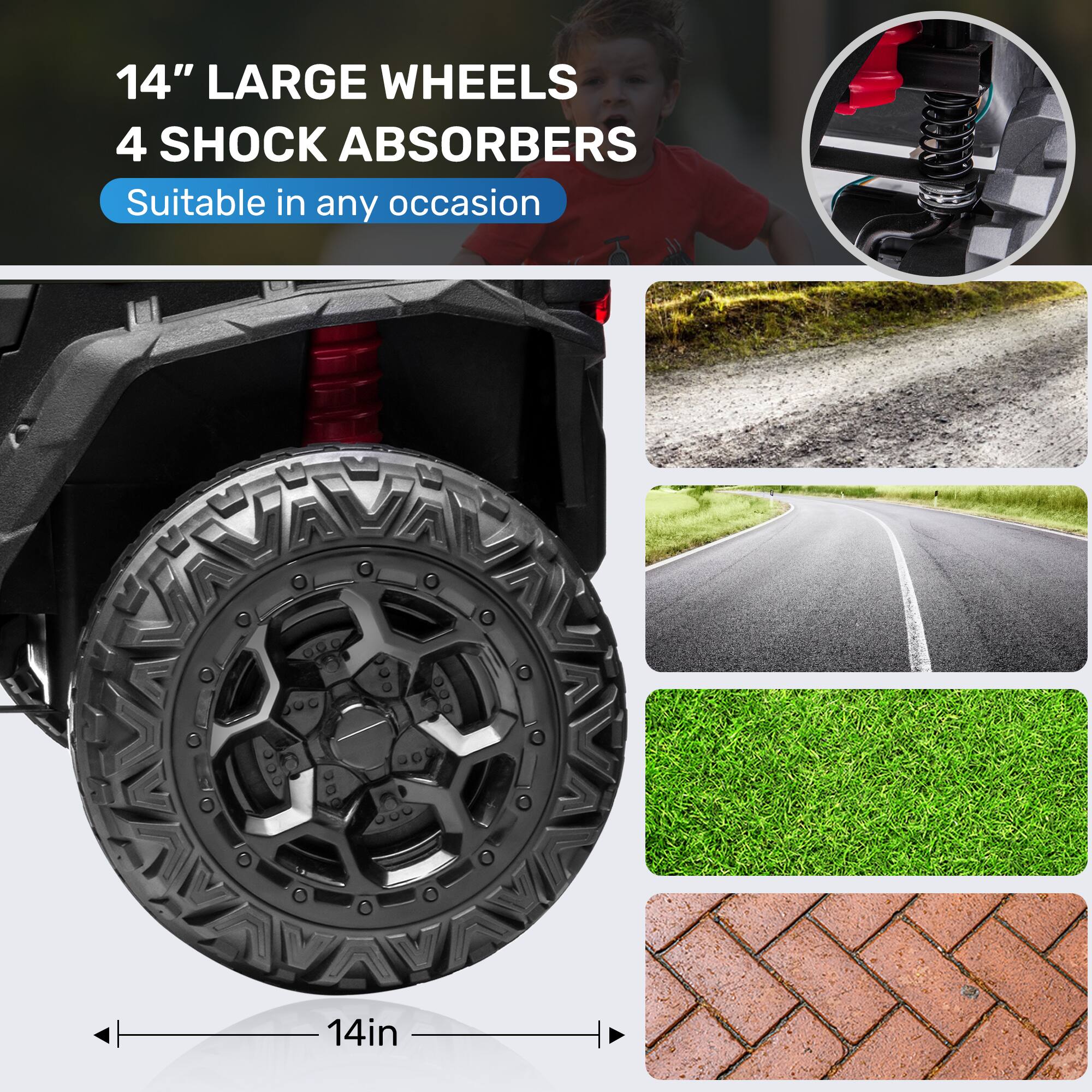 14" LARGE WHEELS  
4 SHOCK ABSORBERS  
Suitable in any occasion