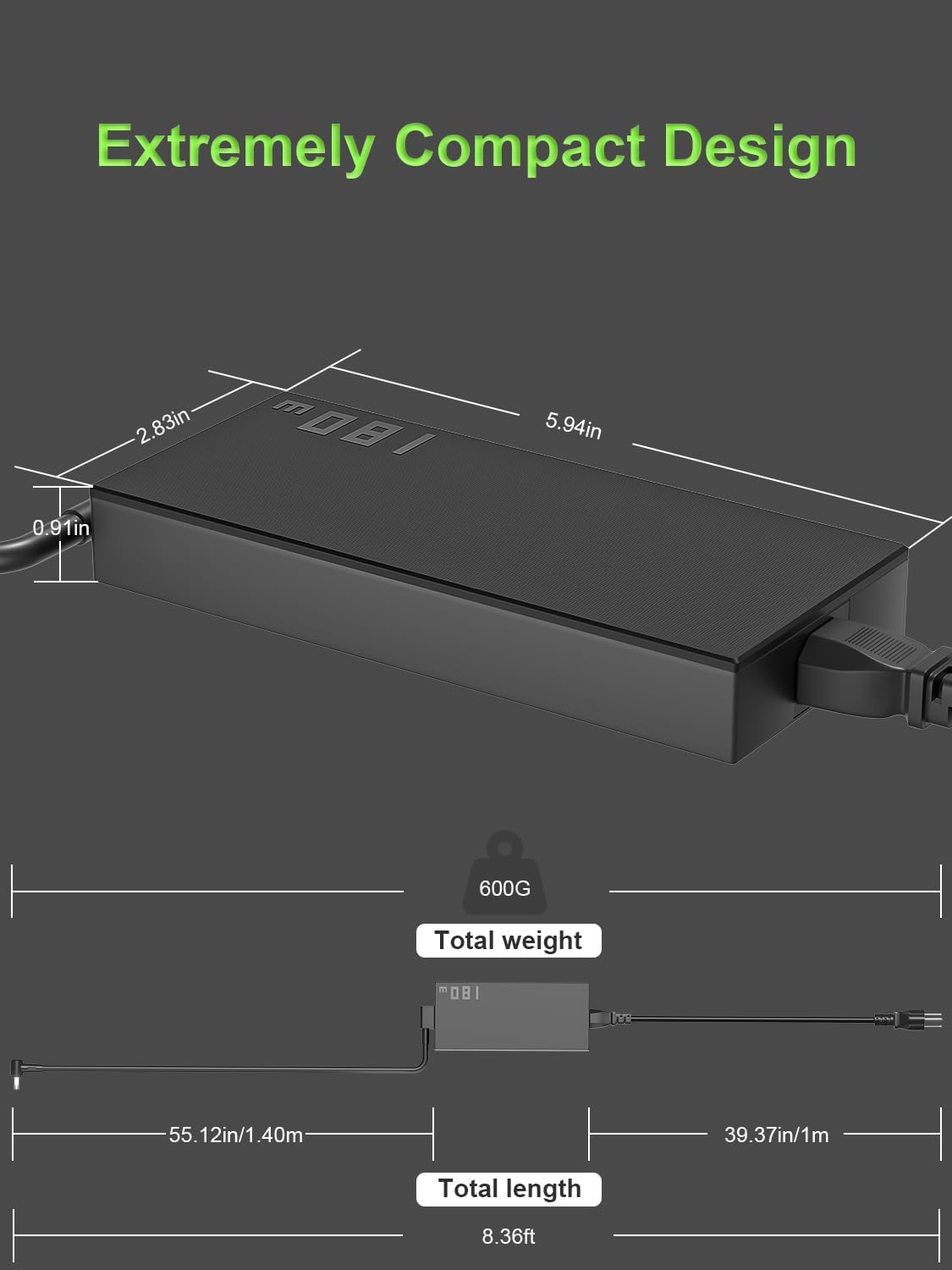 Extremely Compact Design

2.83in x 5.94in x 0.91in

600G Total weight

55.12in/1.40m

39.37in/1m

Total length 8.36ft
