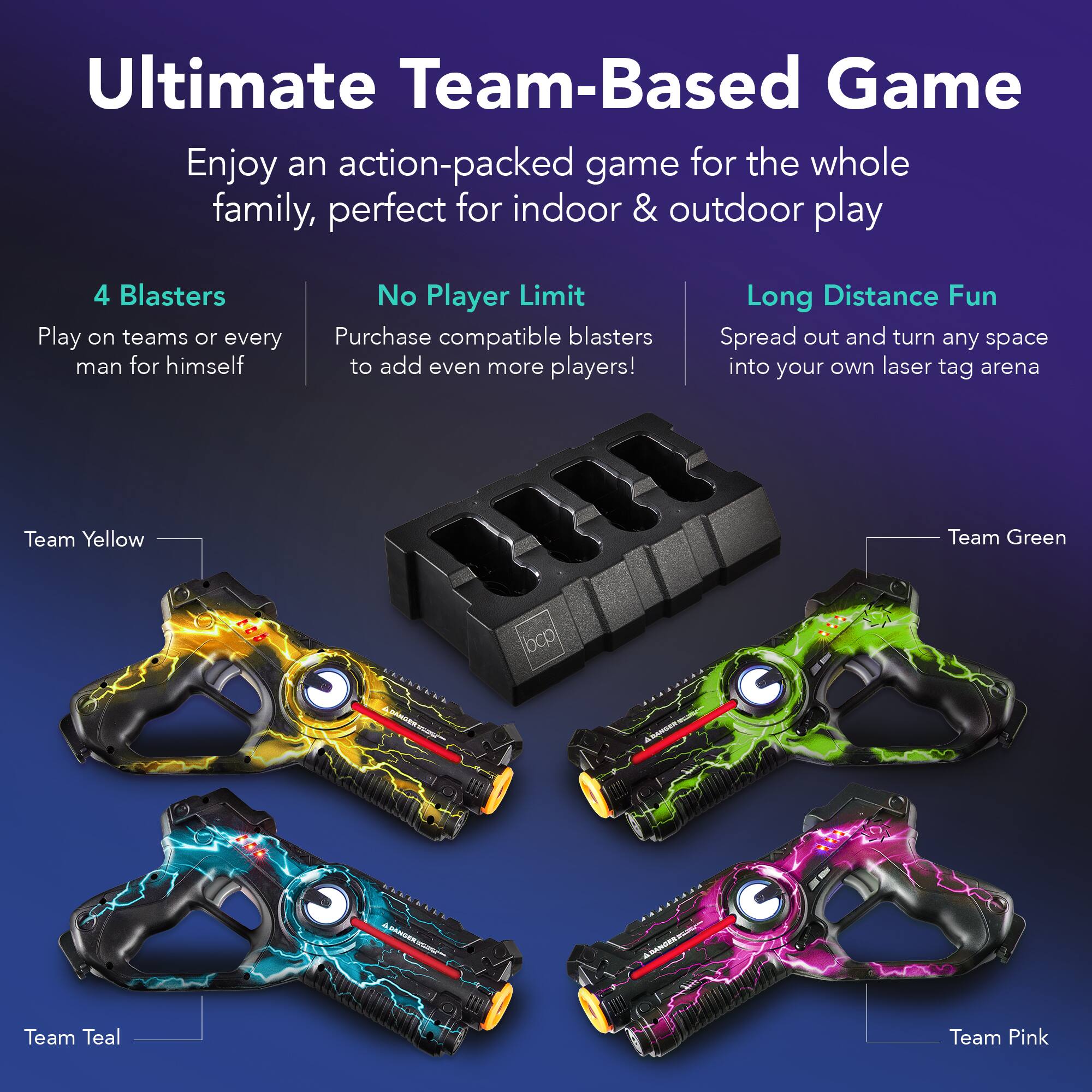 Ultimate Team-Based Game

Enjoy an action-packed game for the whole family, perfect for indoor & outdoor play

4 Blasters
Play on teams or every man for himself

No Player Limit
Purchase compatible blasters to add even more players!

Long Distance Fun
Spread out and turn any space into your own laser tag arena

Team Yellow
Team Green
Team Teal
Team Pink