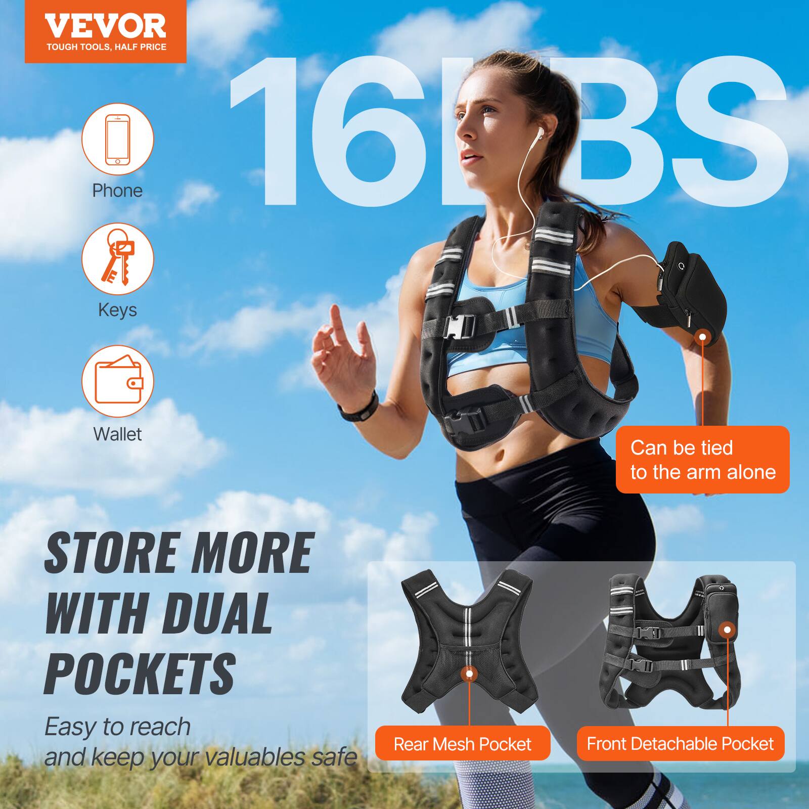 VEVOR TOUGH TOOLS, HALF PRICE
Phone
Keys
Wallet
Can be tied to the arm alone
STORE MORE WITH DUAL POCKETS
Easy to reach and keep your valuables safe
Rear Mesh Pocket
Front Detachable Pocket