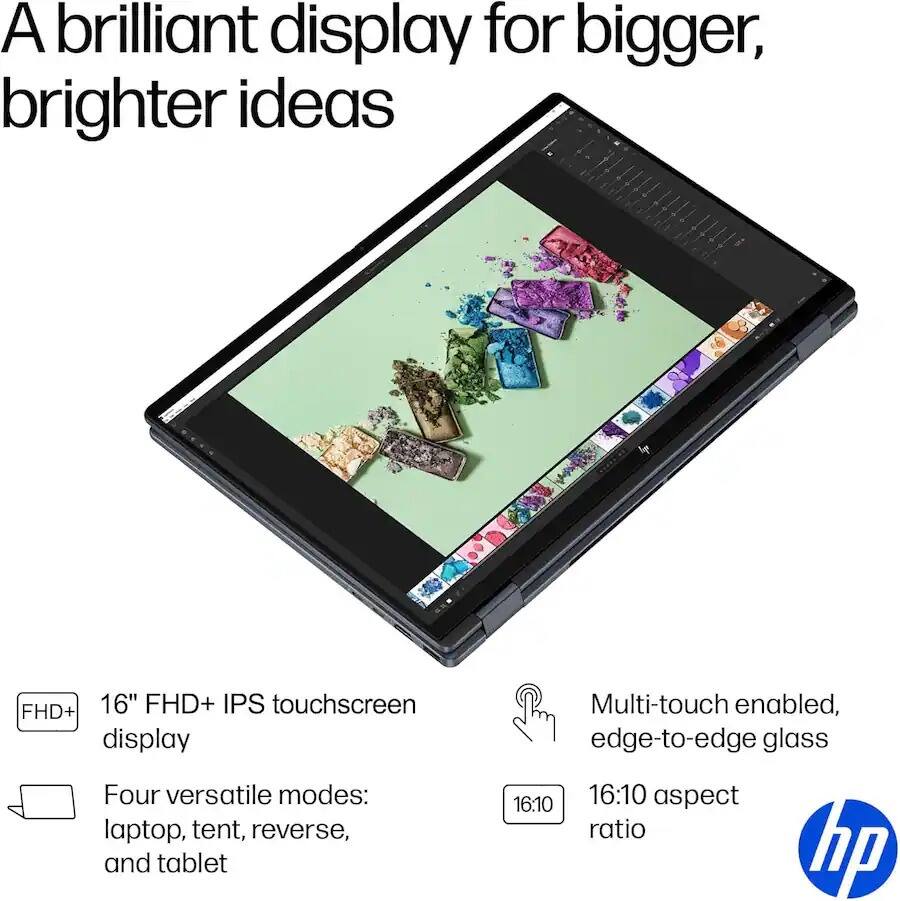 A brilliant display for bigger, brighter ideas

FHD+ 16" FHD+ IPS touchscreen display

Four versatile modes: laptop, tent, reverse, and tablet

Multi-touch enabled, edge-to-edge glass

16:10 aspect ratio

hp