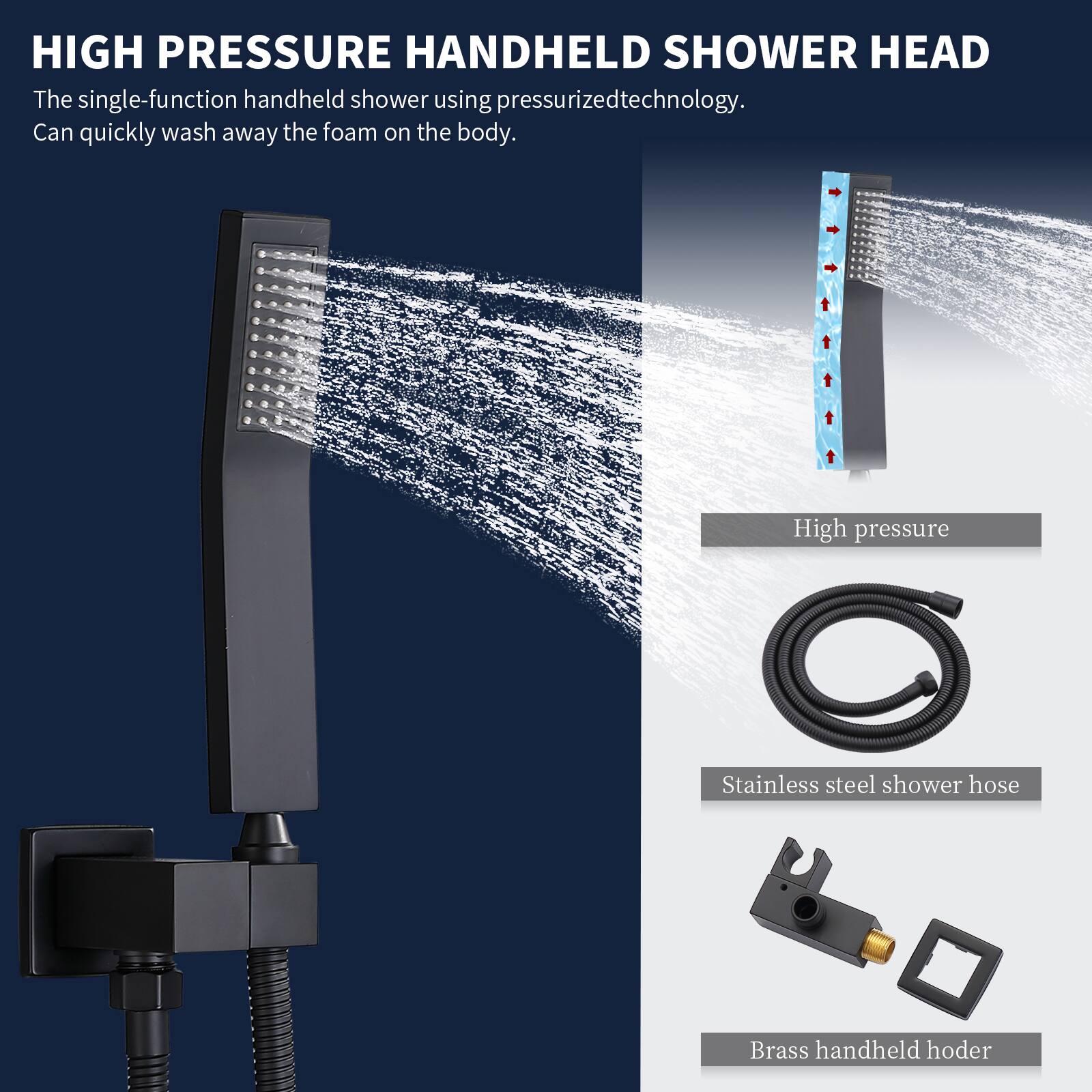 HIGH PRESSURE HANDHELD SHOWER HEAD

The single-function handheld shower using pressurized technology. Can quickly wash away the foam on the body.

- High pressure
- Stainless steel shower hose
- Brass handheld hoder