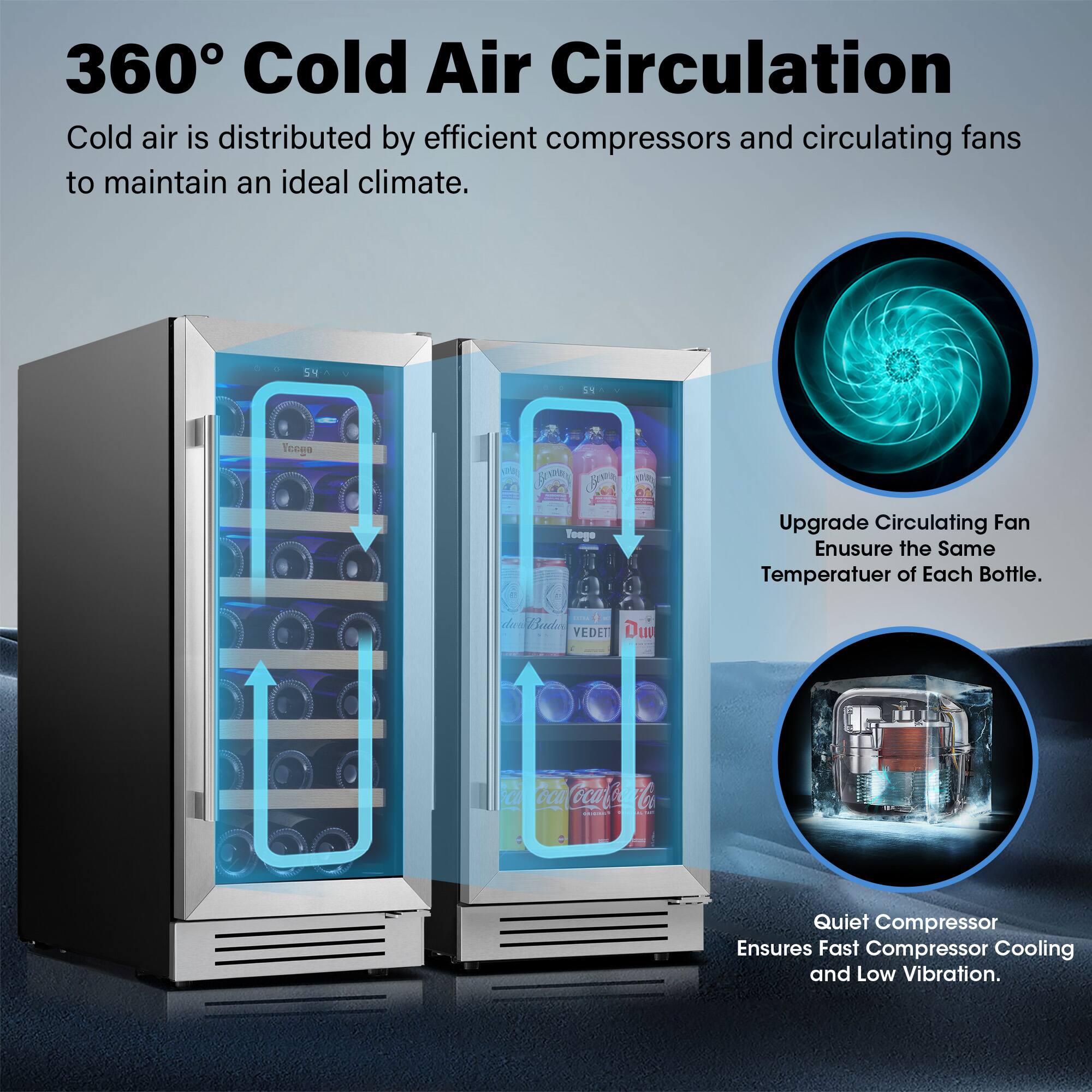 360° Cold Air Circulation

Cold air is distributed by efficient compressors and circulating fans to maintain an ideal climate.

Upgrade Circulating Fan  
Ensure the Same Temperature of Each Bottle.

Quiet Compressor  
Ensures Fast Compressor Cooling and Low Vibration.