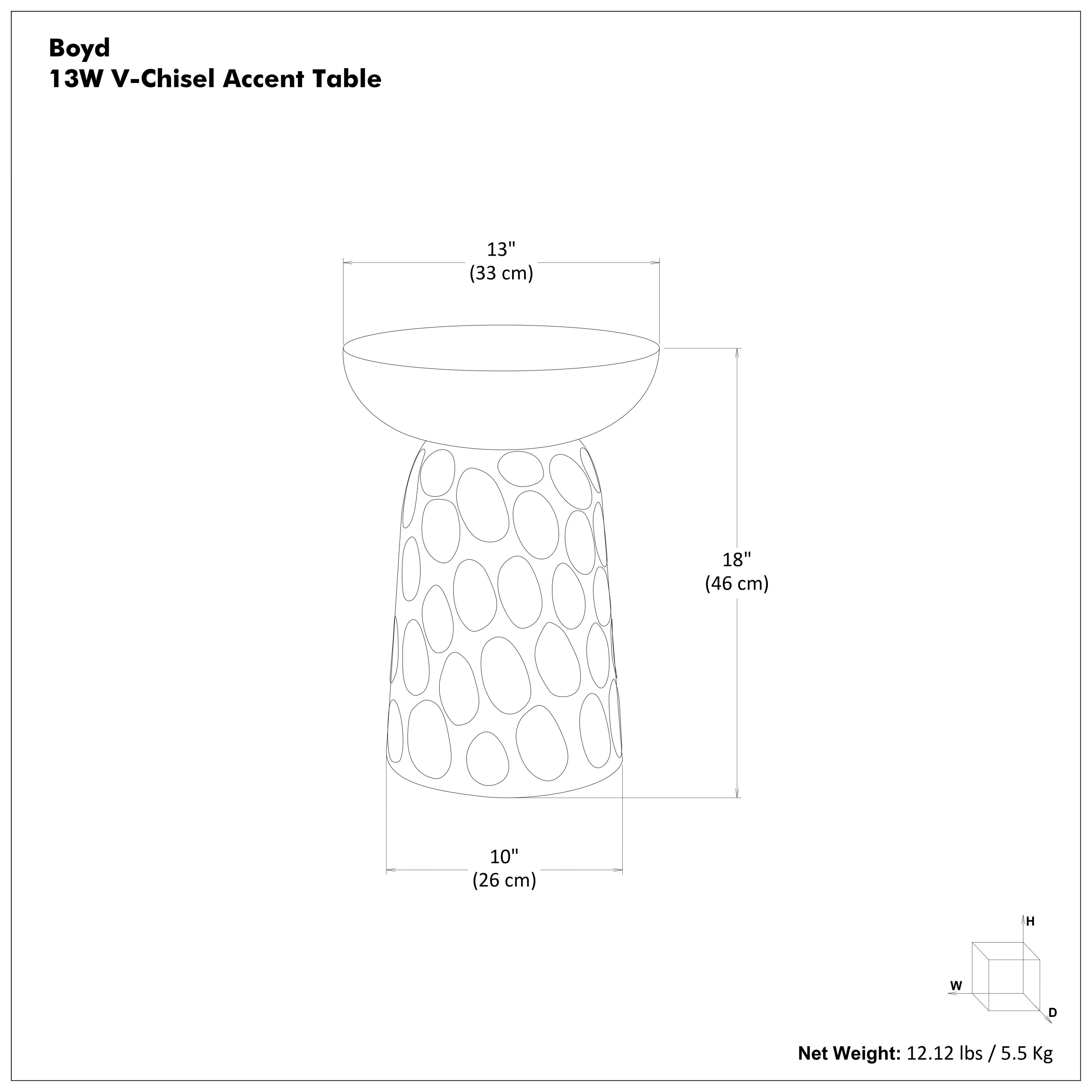 Boyd  
13W V-Chisel Accent Table  

13" (33 cm)  
18" (46 cm)  
10" (26 cm)  

Net Weight: 12.12 lbs / 5.5 Kg