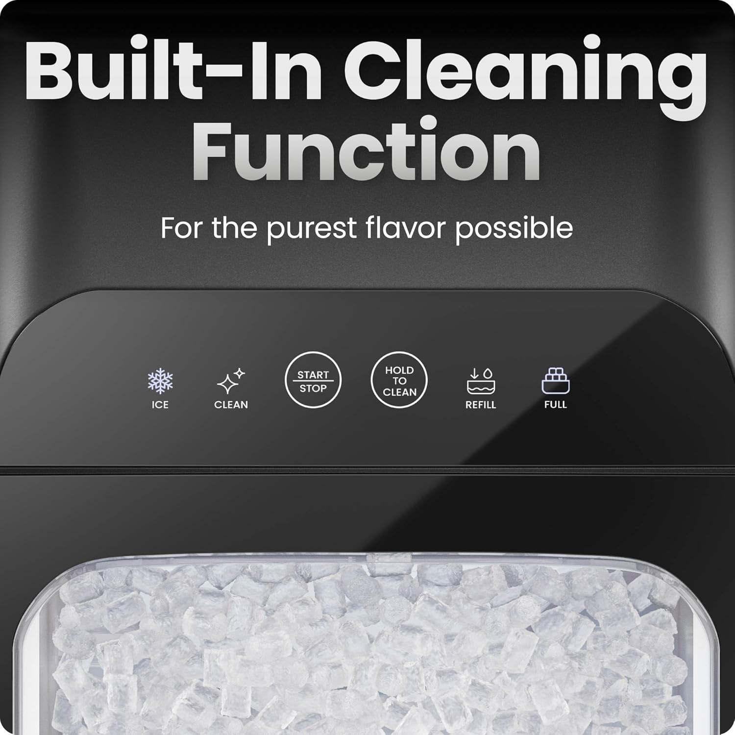 Built-In Cleaning Function  
For the purest flavor possible  

ICE  
CLEAN  
START STOP  
HOLD TO CLEAN  
REFILL  
FULL