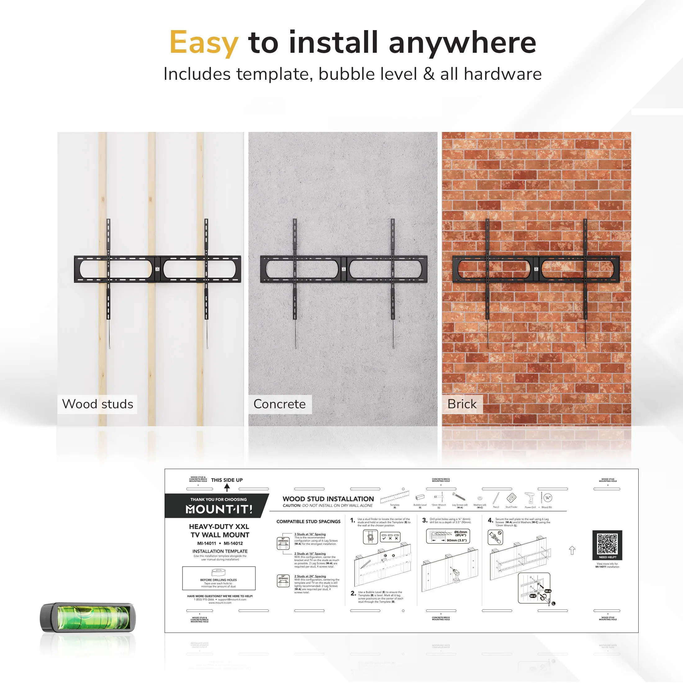 Easy to install anywhere  
Includes template, bubble level & all hardware  

Wood studs  
Concrete  
Brick  

THIS SIDE UP  
WOOD STUD INSTALLATION  
HEAVY-DUTY XXL TV WALL MOUNT  
INSTALLATION TEMPLATE  

COMPATIBLE STUD SPACINGS  
16" ON CENTER  
24" ON CENTER  

1.  
2.  
3.  
4.  

MOUNT-IT!