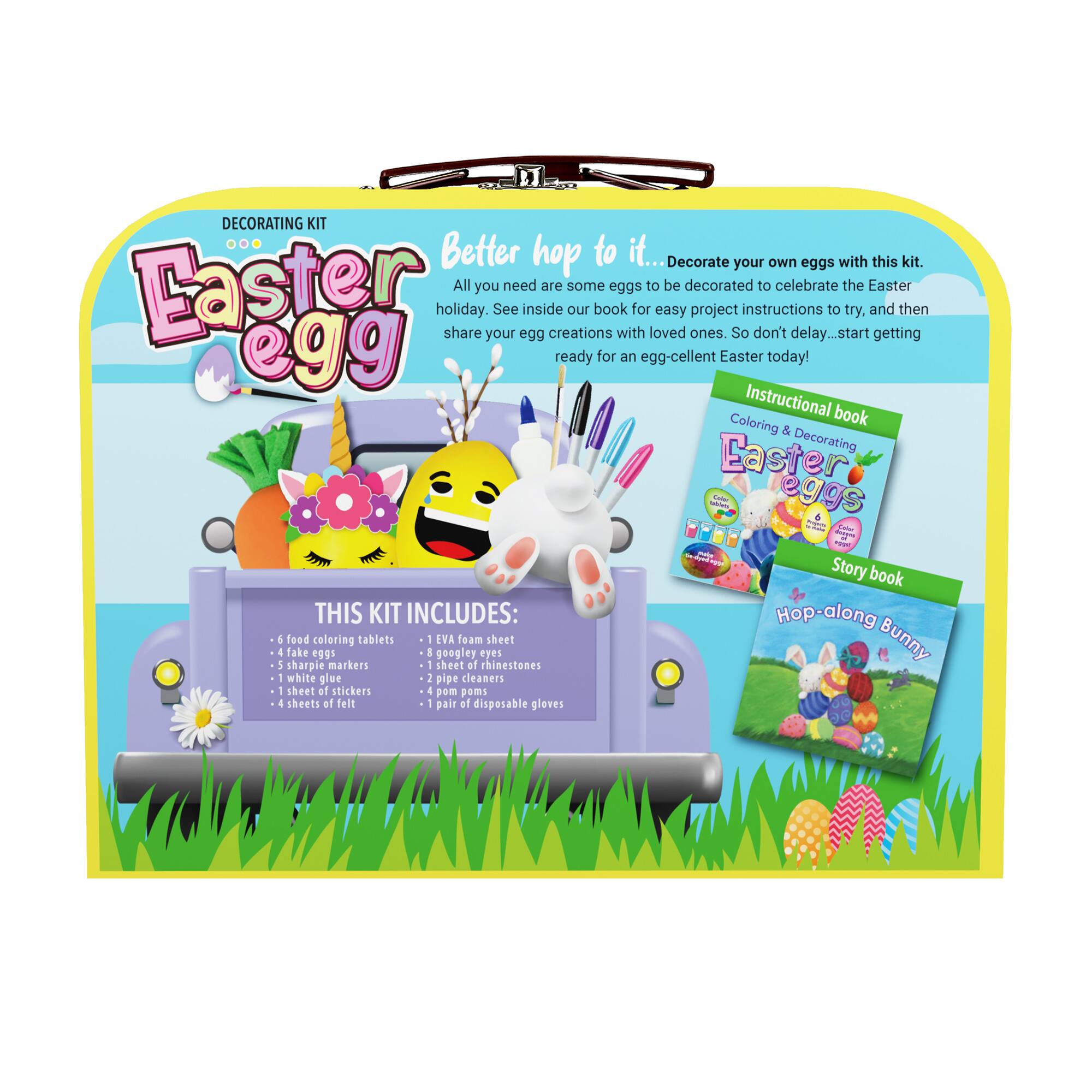 Decorating Kit - Better hop to it... Decorate your own eggs with this kit. Easter All you need are some eggs to be decorated to celebrate the Easter holiday. See inside our book for easy project instructions to try, and then share your egg creations with loved ones. So don't delay .start getting egg ready for an egg-cellent Easter today! Instructional book Coloring & Decorating Easter: i eggs A i - -  Story book THIS KIT INCLUDES: Hop-along 1 food coloring tablets - EVA foam sheet Bunny 4 fake eggs I googley eyes  sharpie markers sheet of rhinestones : white glue 2 pipe cleaners sheet of stickers I pom poms I sheets of felt - pair ef disposable gloves