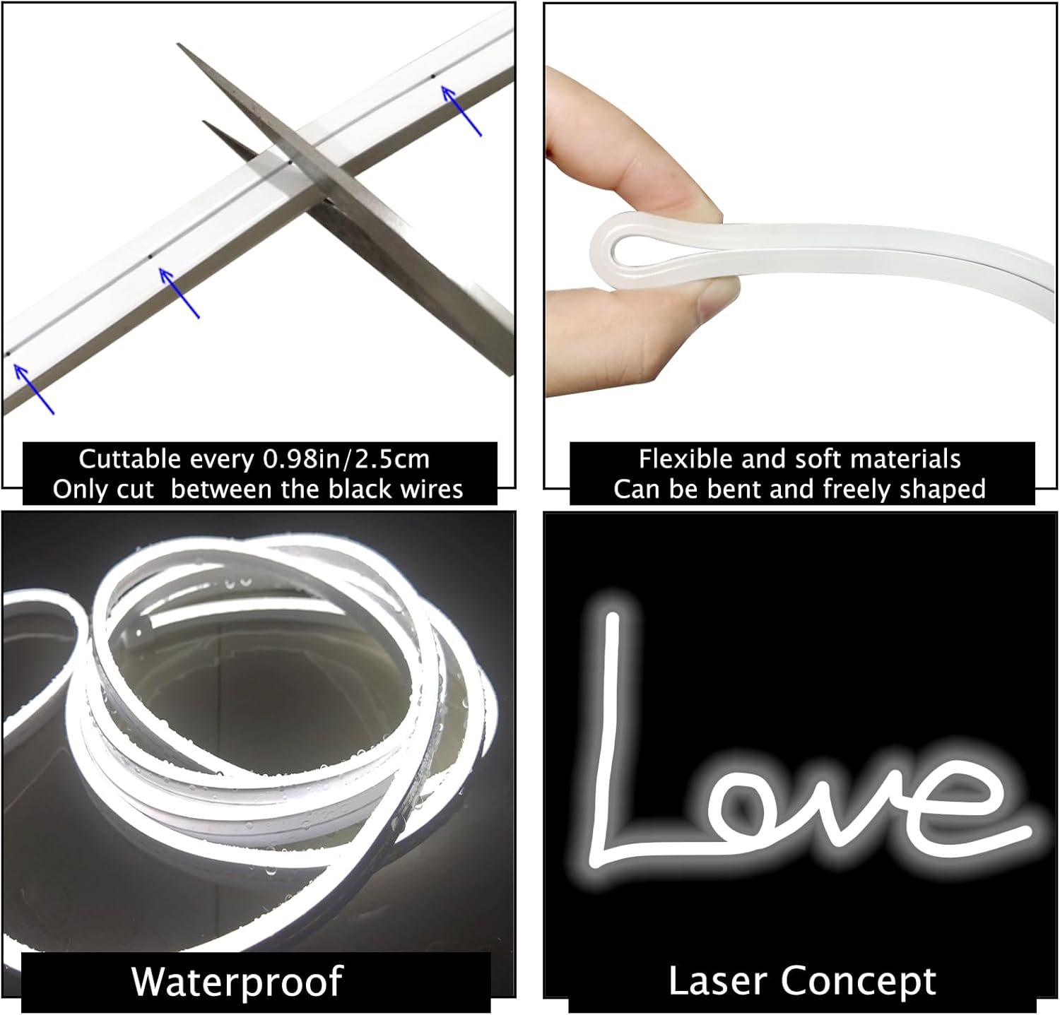 - Cuttable every 0.98in/2.5cm
- Only cut between the black wires
- Flexible and soft materials
- Can be bent and freely shaped
- Waterproof
- Love
- Laser Concept