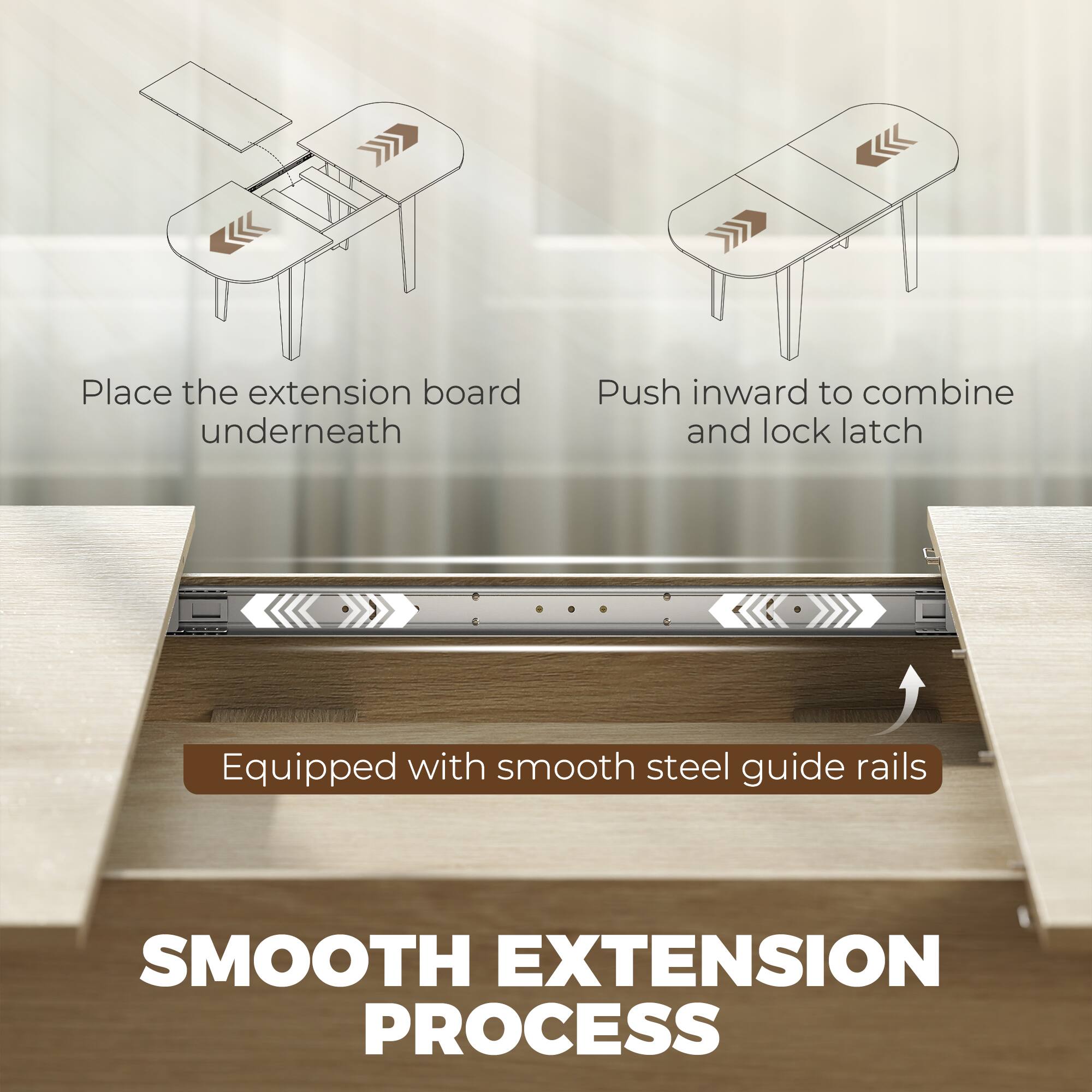 Place the extension board underneath

Push inward to combine and lock latch

Equipped with smooth steel guide rails

SMOOTH EXTENSION PROCESS