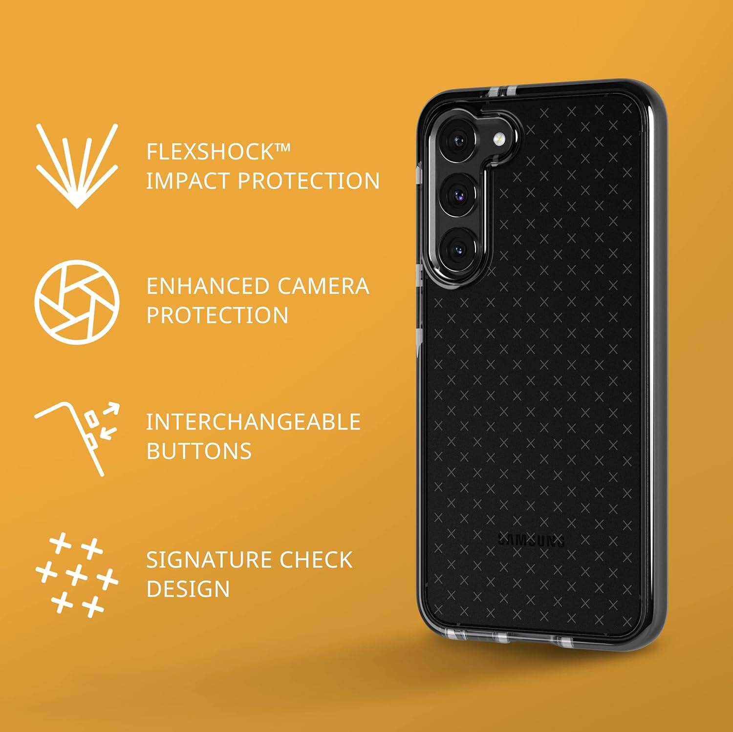 FLEXSHOCK™ IMPACT PROTECTION  
ENHANCED CAMERA PROTECTION  
INTERCHANGEABLE BUTTONS  
SIGNATURE CHECK DESIGN
