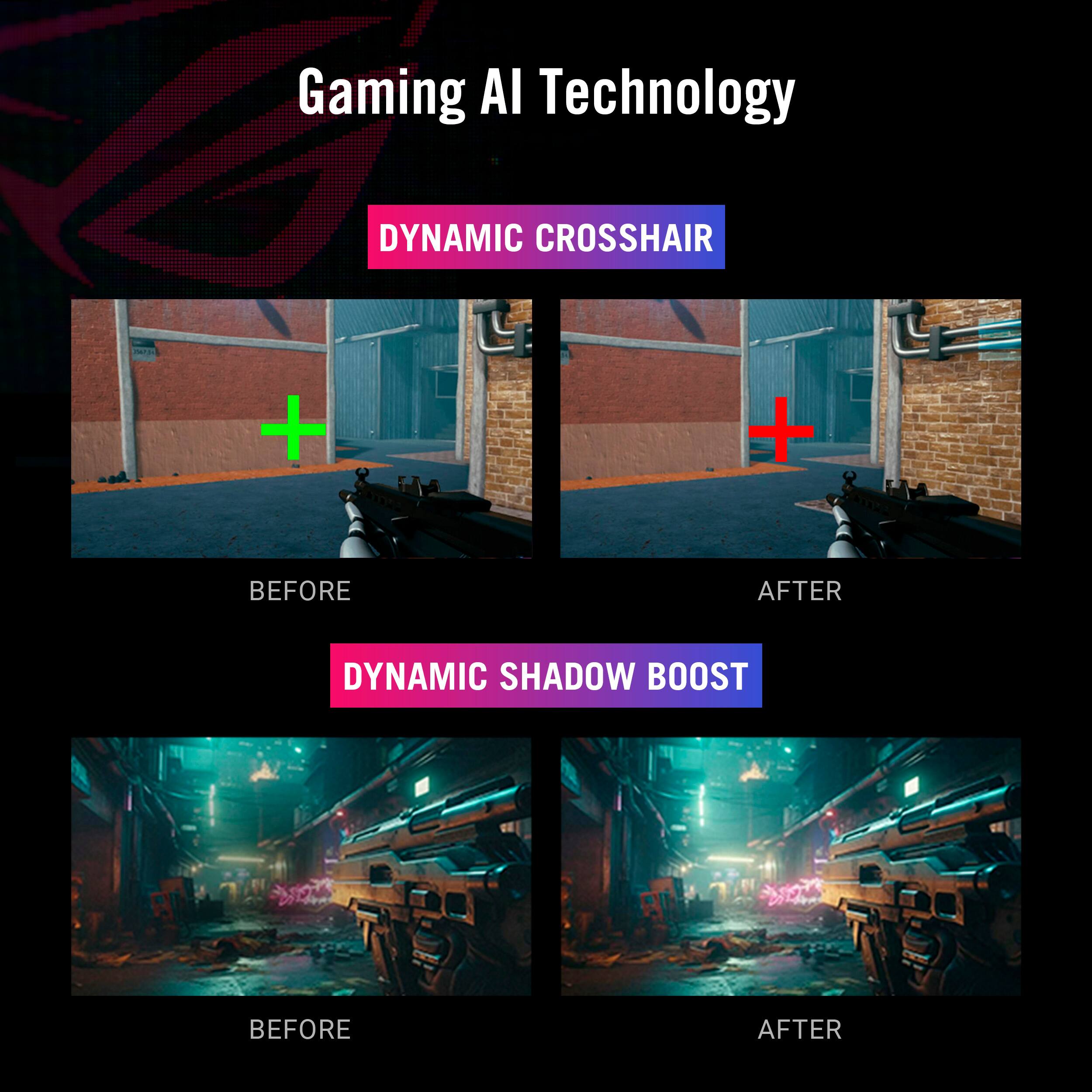 Gaming AI Technology

DYNAMIC CROSSHAIR
BEFORE AFTER

DYNAMIC SHADOW BOOST
BEFORE AFTER