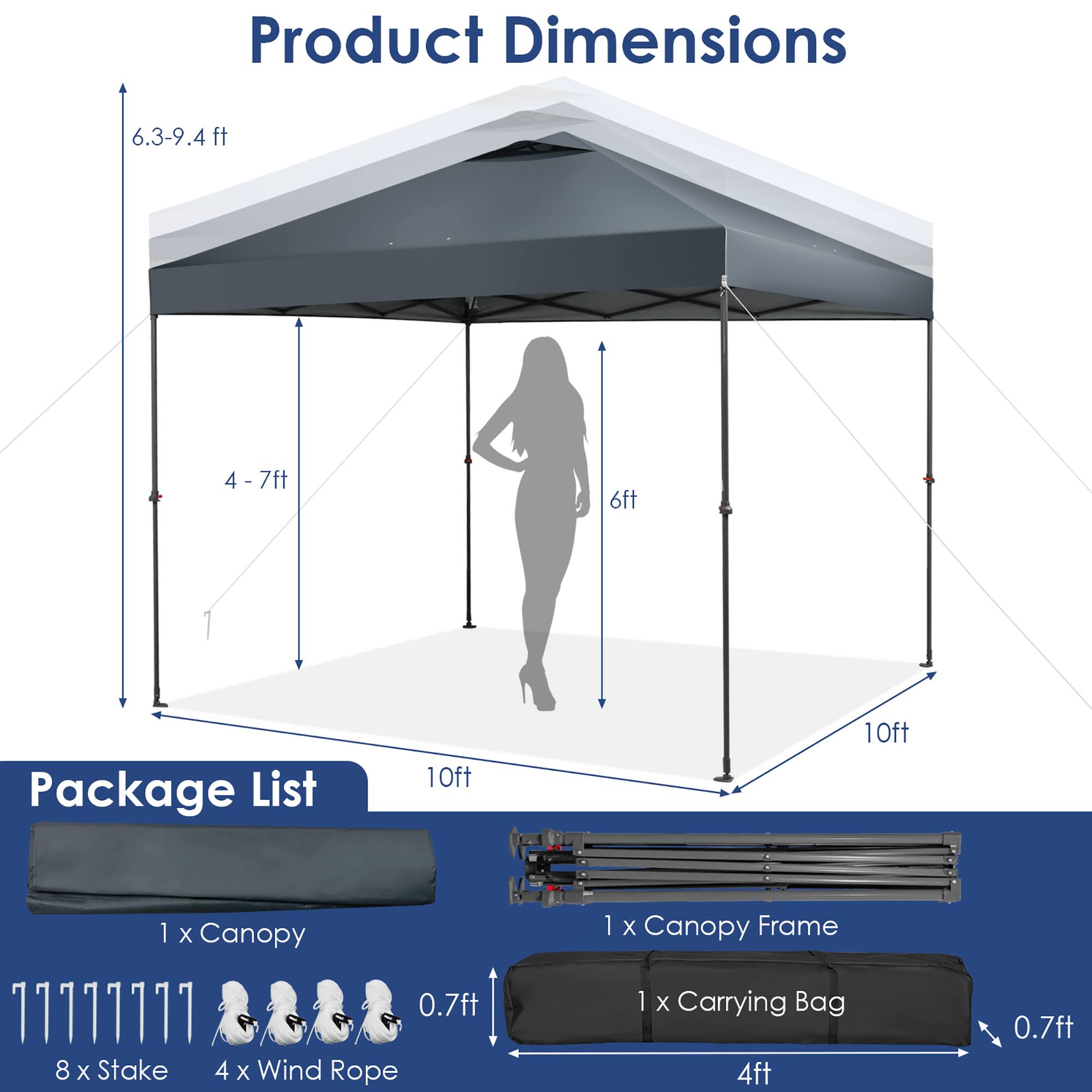 Product Dimensions  
6.3-9.4 ft  
4 - 7 ft  
6 ft  
10 ft  

Package List  
1 x Canopy  
8 x Stake  
4 x Wind Rope  
1 x Canopy Frame  
1 x Carrying Bag