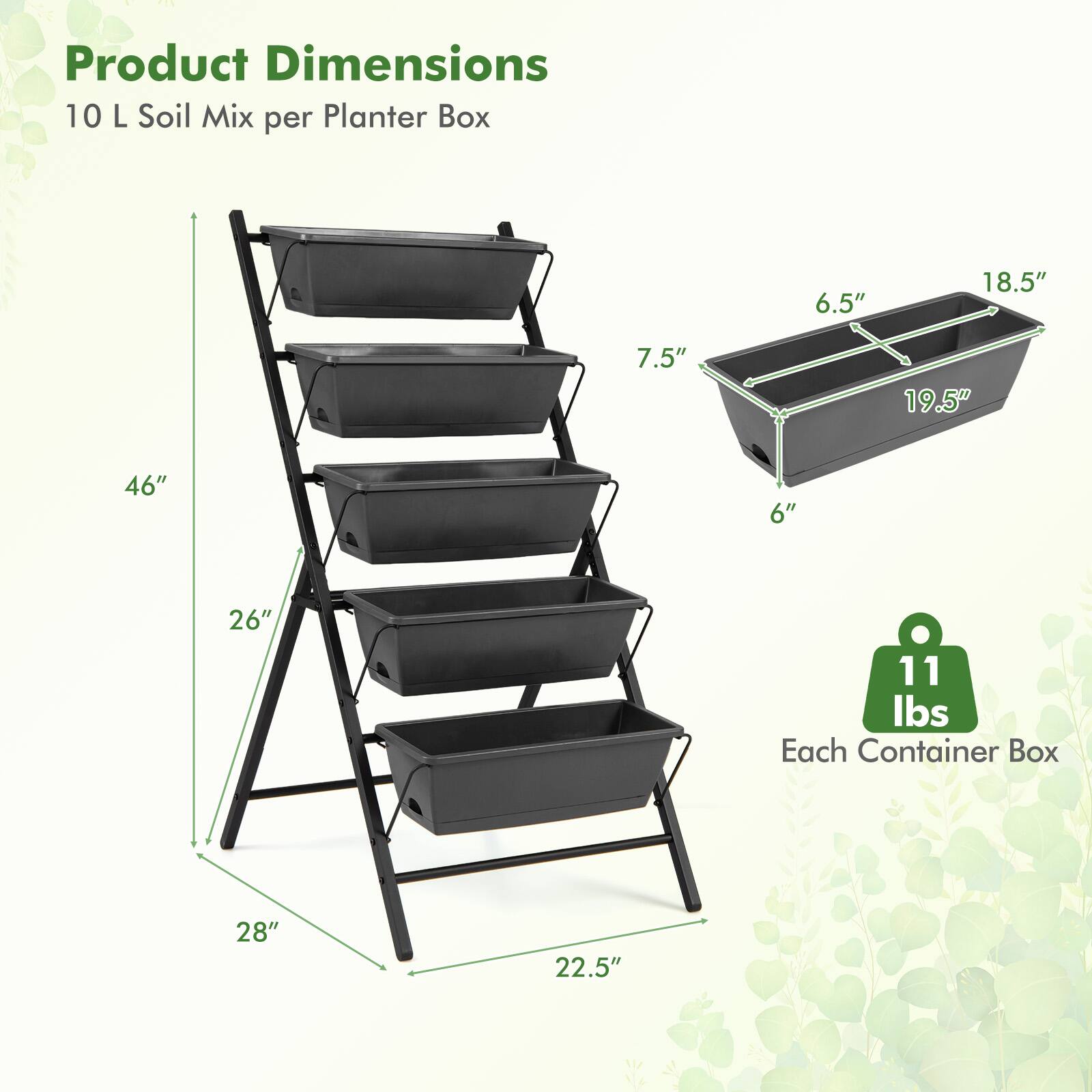 Product Dimensions  
10 L Soil Mix per Planter Box  
6.5" x 18.5" x 7.5" x 19.5" x 46" x 6" x 26" x 11 lbs  
Each Container Box  
28" x 22.5"
