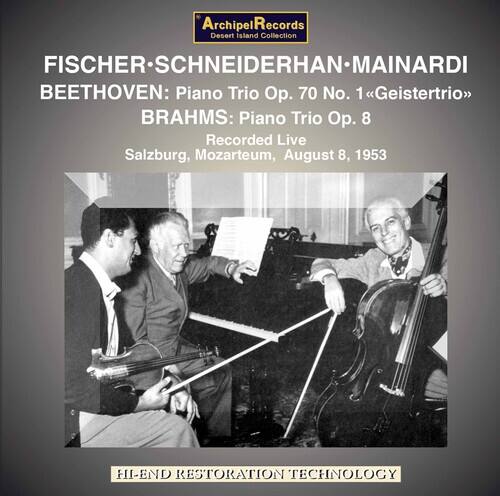 ArchipelRecords  
Desert Island Collection  

FISCHER-SCHNEIDERHAN-MAINARDI  
BEETHOVEN: Piano Trio Op. 70 No. 1 "Geistertrio"  
BRAHMS: Piano Trio Op. 8  

Recorded Live  
Salzburg, Mozarteum, August 8, 1953  

HI-END RESTORATION TECHNOLOGY