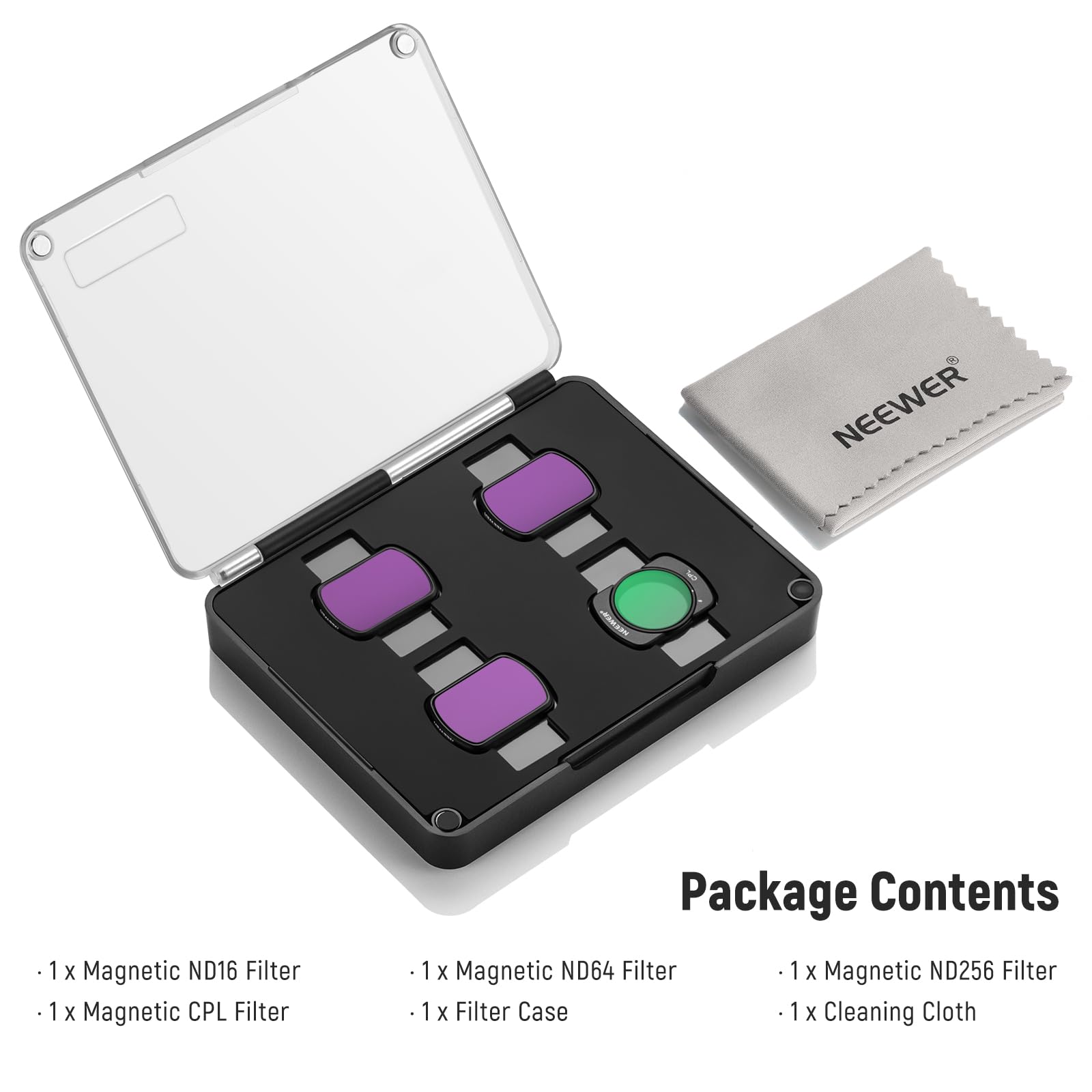 NEEWER 1x Magnetic ND16 Filter  
1x Magnetic CPL Filter  
1x Magnetic ND64 Filter  
1x Magnetic ND256 Filter  
1x Filter Case  
1x Cleaning Cloth  

Package Contents  
- 1 x Magnetic ND16 Filter  
- 1 x Magnetic CPL Filter  
- 1 x Magnetic ND64 Filter  
- 1 x Magnetic ND256 Filter  
- 1 x Filter Case  
- 1 x Cleaning Cloth