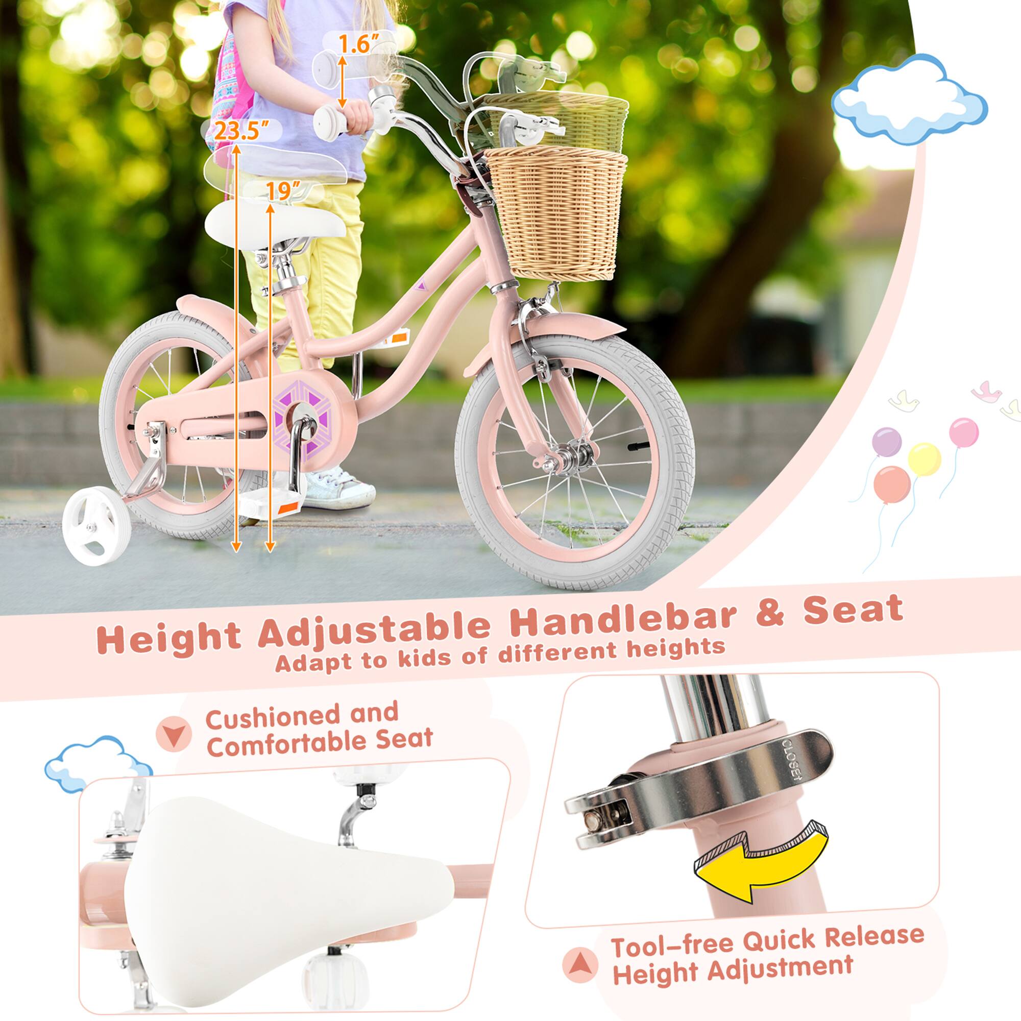 1.6"  
23.5"  
19"  

Height Adjustable Handlebar & Seat  
Adapt to kids of different heights  

Cushioned and Comfortable Seat  

Tool-free Quick Release Height Adjustment