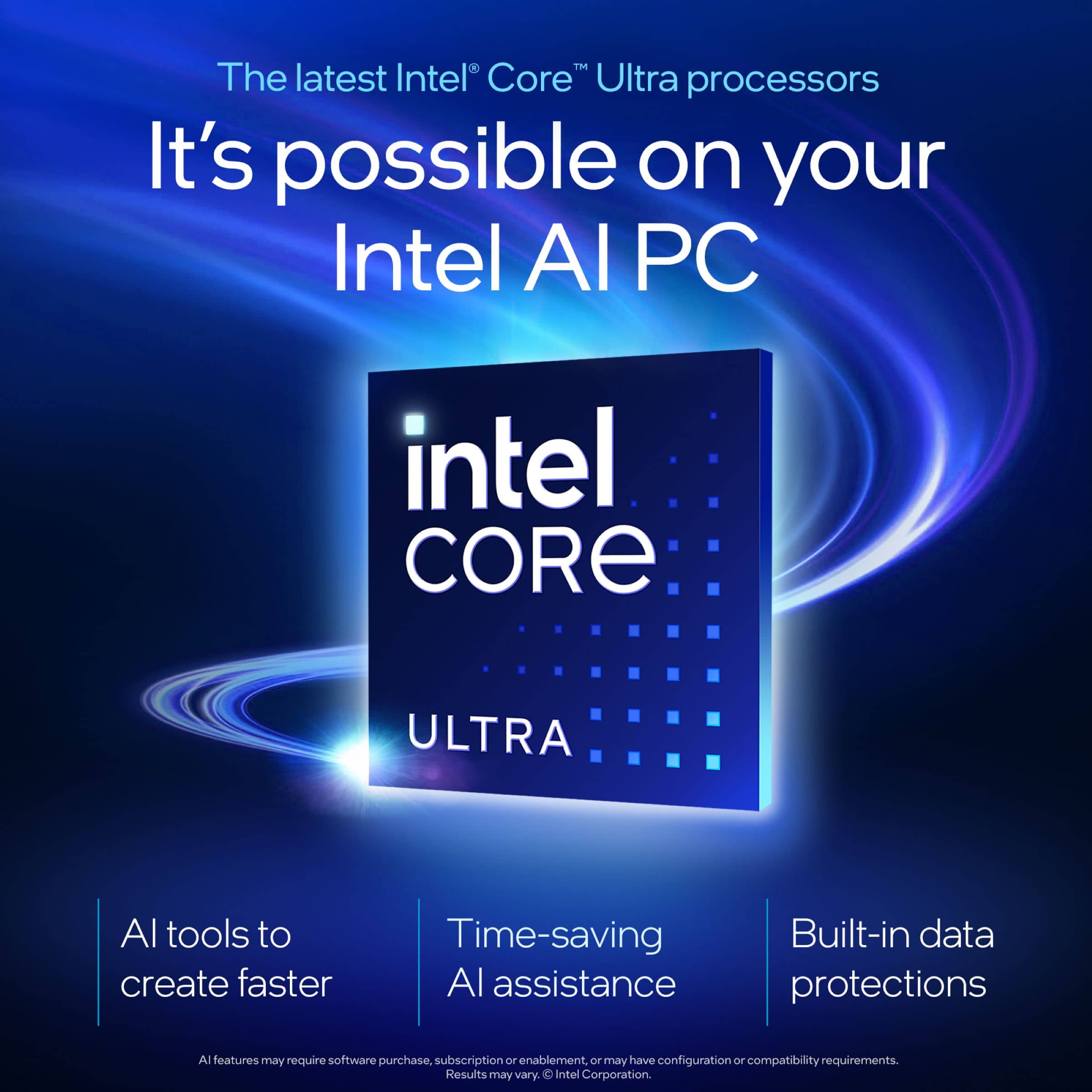 TM The latest Intel Core Ultra processors It's possible on your Intel Al PC intel CORE ULTRA Al tools to create faster Time-saving Al assistance Built-in data protections Al features may require software purchase, subscription, or may have configuration OF compatibility requirements. Results may vary. Intel Corporation.