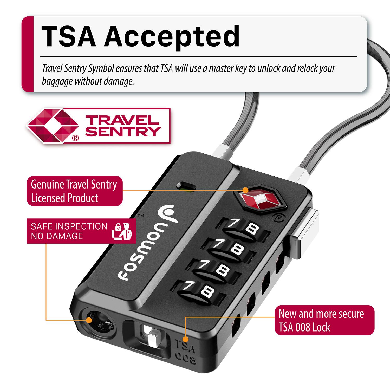 TSA Accepted  
Travel Sentry Symbol ensures that TSA will use a master key to unlock and relock your baggage without damage.  

Genuine Travel Sentry Licensed Product  
SAFE INSPECTION NO DAMAGE  

Fosmon  
TSA 008 R  
New and more secure TSA 008 Lock