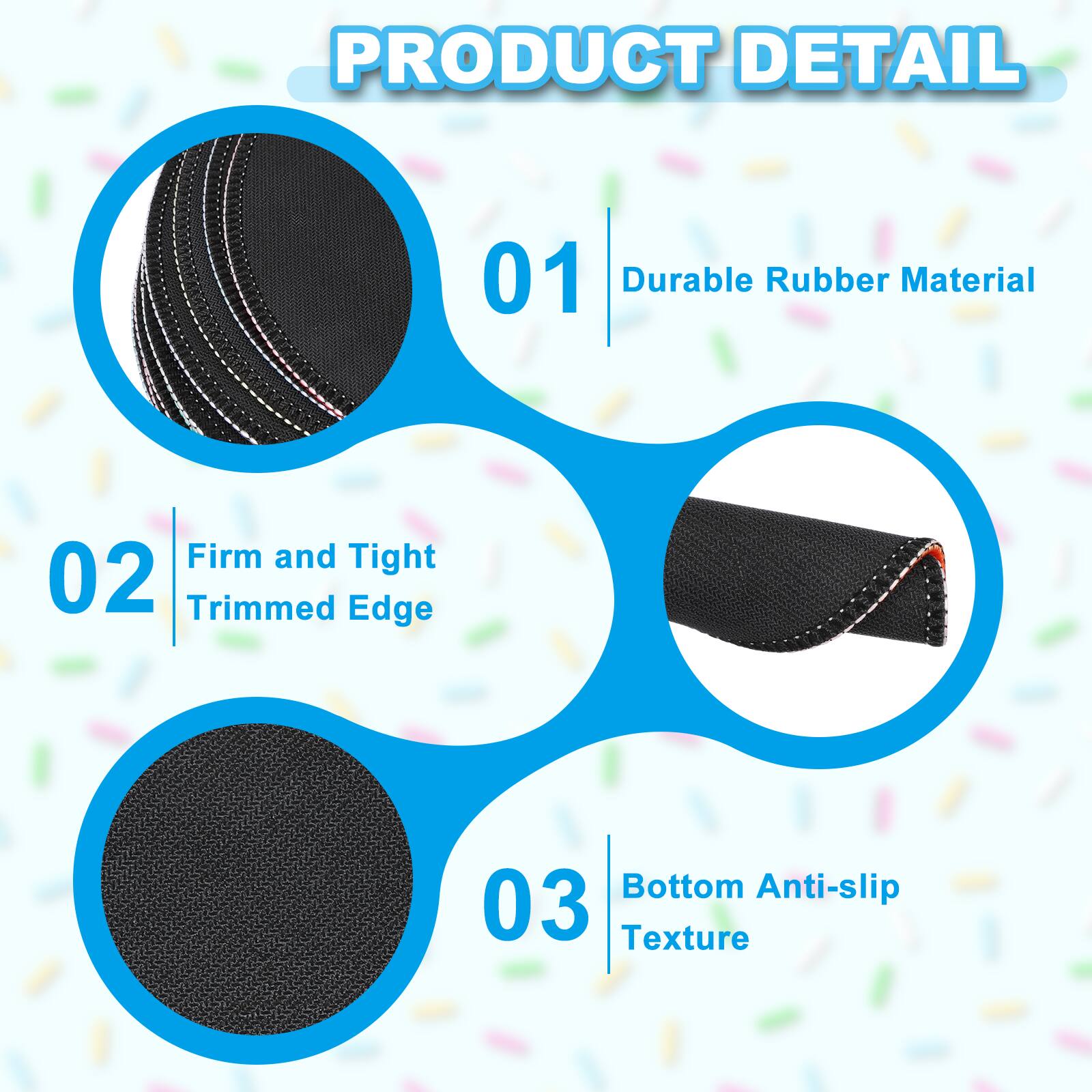 PRODUCT DETAIL  
01 Durable Rubber Material  
02 Firm and Tight Trimmed Edge  
03 Bottom Anti-slip Texture