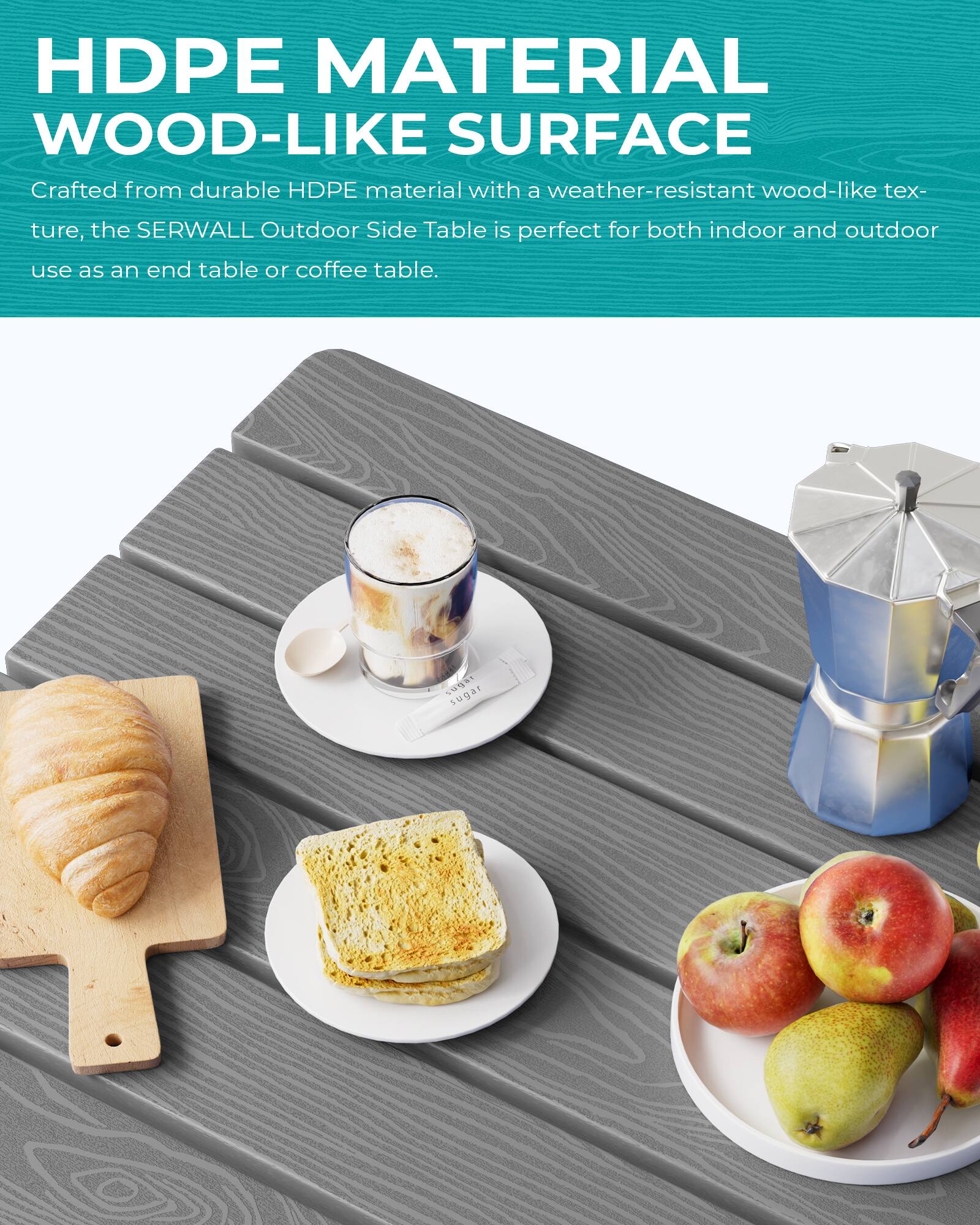 HDPE MATERIAL WOOD-LIKE SURFACE

Crafted from durable HDPE material with a weather-resistant wood-like texture, the SERWALL Outdoor Side Table is perfect for both indoor and outdoor use as an end table or coffee table.