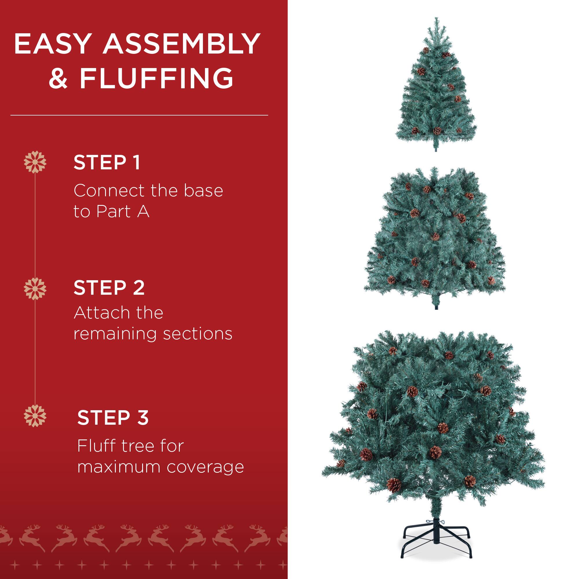EASY ASSEMBLY & FLUFFING

STEP 1  
Connect the base to Part A

STEP 2  
Attach the remaining sections

STEP 3  
Fluff tree for maximum coverage