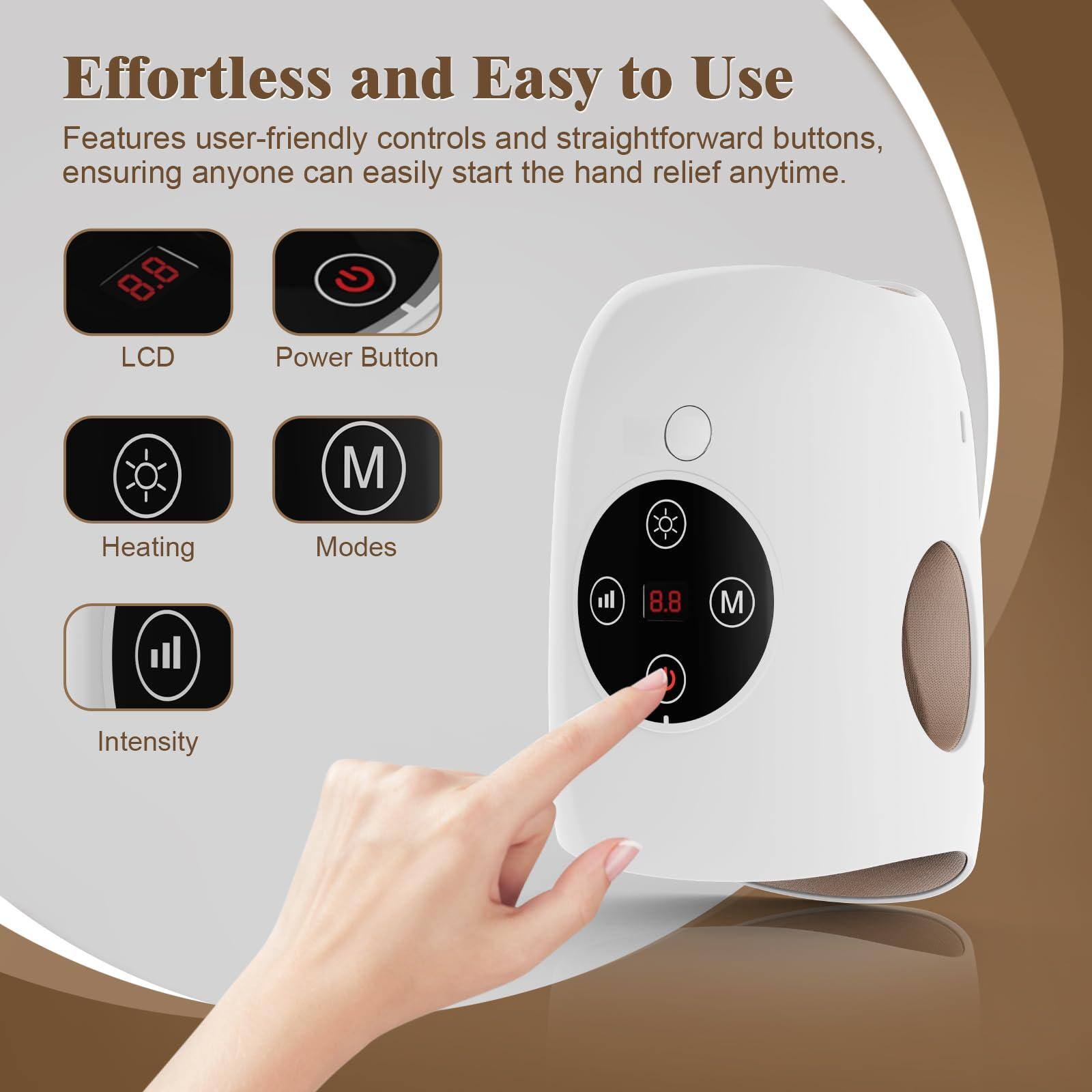 Effortless and Easy to Use

Features user-friendly controls and straightforward buttons, ensuring anyone can easily start the hand relief anytime.

- LCD
- Power Button
- Heating
- Modes
- Intensity