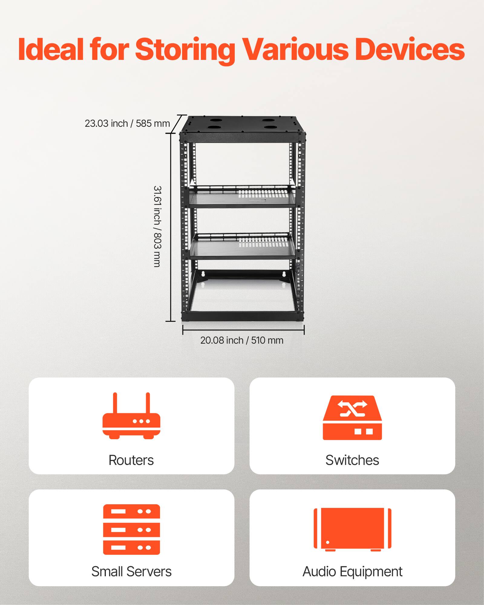 Ideal for Storing Various Devices

23.03 inch / 585 mm  
31.61 inch / 803 mm  
20.08 inch / 510 mm

- Routers
- Switches
- Small Servers
- Audio Equipment