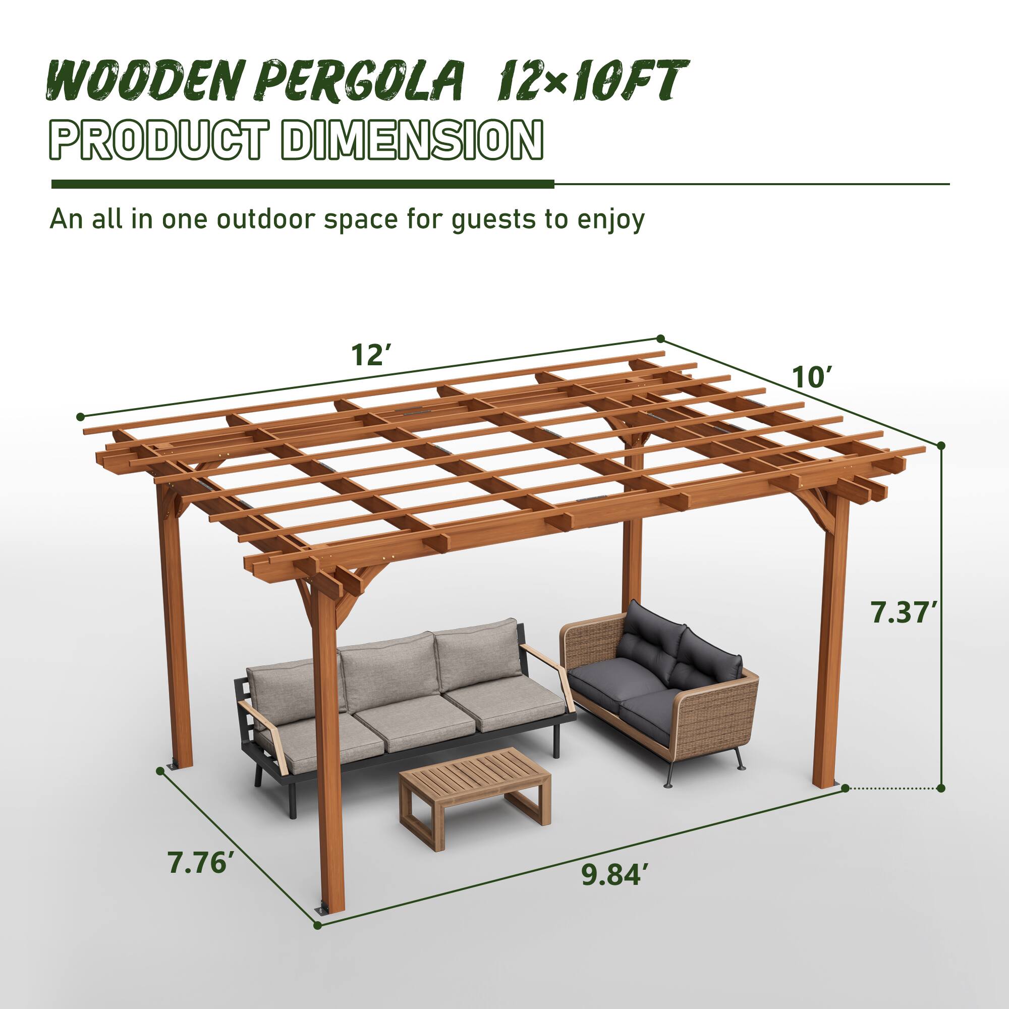 WOODEN PERGOLA 12x10FT  
PRODUCT DIMENSION  

An all in one outdoor space for guests to enjoy  

12'  
10'  
7.37'  
7.76'  
9.84'