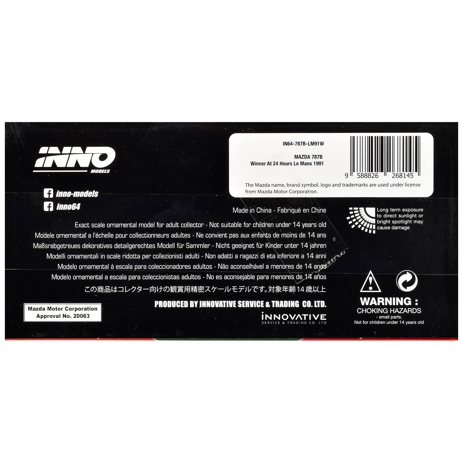 IN64-787B-LM91W  
INNO MAZDA 7878  
Winner At 24 Hours Le Mans 1991  

MODELS  
9 588826 268145  

The Mazda name, brand symbol, logo and trademarks are used under license from Mazda Motor Corporation.  

f inno-models  
f inno64  

Made in China  
Fabriqué en Chine  

Exact scale ornamental model for adult collector - Not suitable for children under 14 years old  
Modele ornamental à l'échelle pour collectionneurs adultes - Ne convient pas aux enfants de moins de 14 ans  
Mässrabeträgeure dekorative detailgerechtes Modell für Sammler - Nicht geeignet für Kinder unter 14 Jahren  
Modello ornamentale in scala ridotta per collezionisti adulti - Non adatti a ragazzi di eta inferiore a 14 anni  
Modelo ornamental a escala para coleccionadores adultos - No es aconsejable para menores de 14 años  
この商品はコレクター向けの観賞用精密スケ