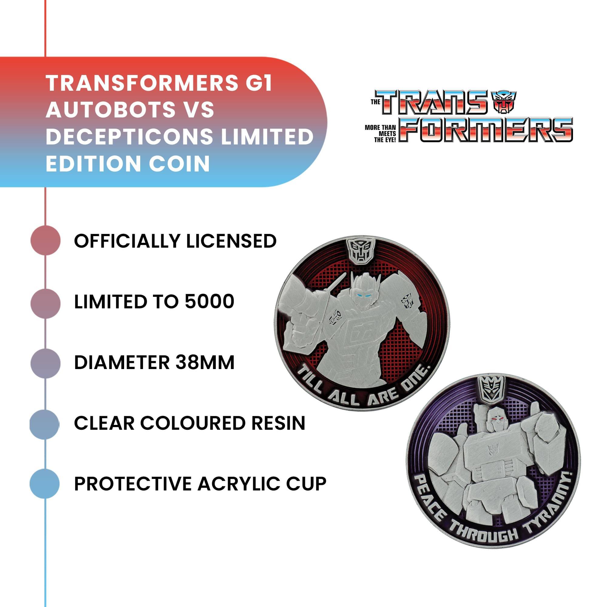 TRANSFORMERS G1 THE TRANS AUTOBOTS VS DECEPTICONS LIMITED EDITION COIN  
OFFICIALLY LICENSED  
LIMITED TO 5000  
DIAMETER 38MM  
CLEAR COLOURED RESIN  
PROTECTIVE ACRYLIC CUP  
PEACE THROUGH TYRANNY!