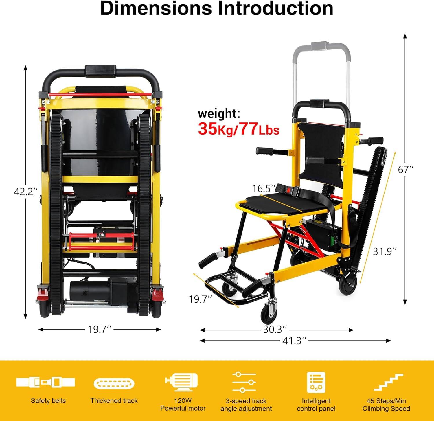 **Dimensions Introduction**

- Weight: 35Kg/77Lbs
- 67"
- 42.2"
- 16.5"
- 31.9"
- 19.7"
- 30.3"
- 41.3"
- 0.0

**Features:**
- Safety belts
- Thickened track
- 120W Powerful motor
- 3-speed track angle adjustment
- Intelligent control panel
- 45 Steps/Min Climbing Speed