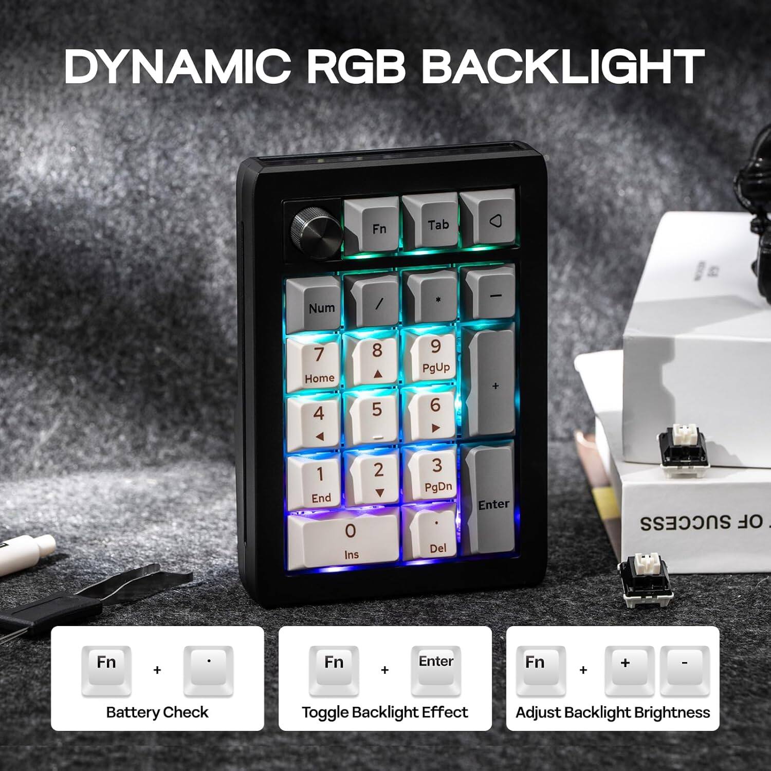 DYNAMIC RGB BACKLIGHT

Fn + Tab Num / 7 Home 8 9 PgUp 4 5 6 1 End 0 Ins 2 3 PgDn Del Enter

SUCCESS OF

Fn + Fn + Enter

Fn + + - 

Battery Check

Toggle Backlight Effect

Adjust Backlight Brightness