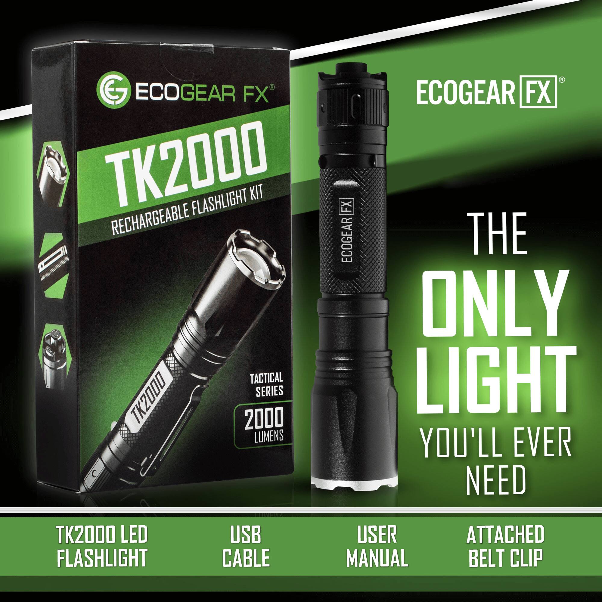 ECOGEAR FX TK2000 RECHARGEABLE FLASHLIGHT KIT - TACTICAL SERIES TK2000 2000 LUMENS  
ECOGEAR FX  
THE ONLY LIGHT YOU'LL EVER NEED  
TK2000 LED FLASHLIGHT  
USB CABLE  
USER MANUAL  
ATTACHED BELT CLIP