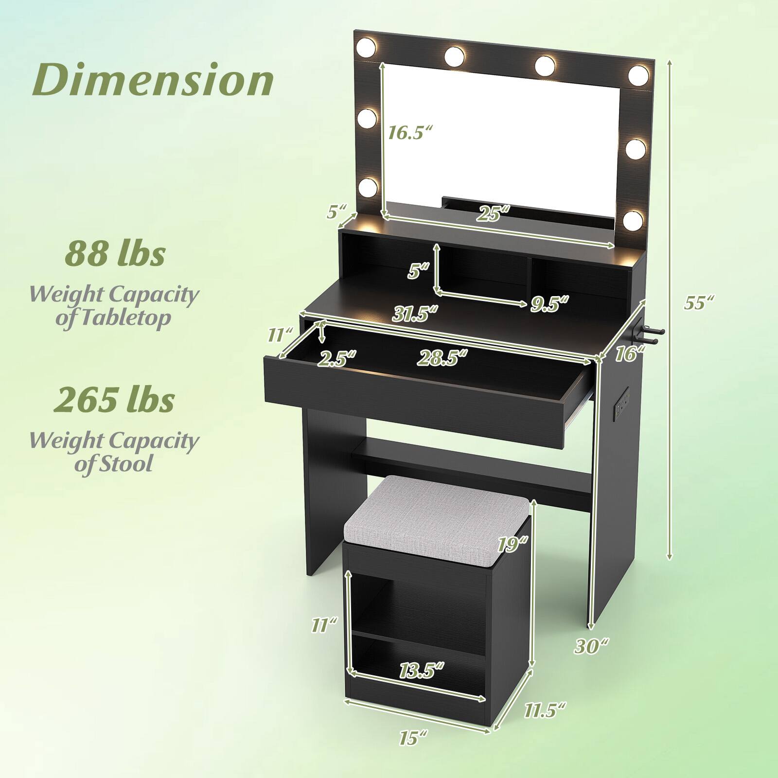 Dimension  
16.5"  
88 lbs Weight Capacity of Tabletop  
265 lbs Weight Capacity of Stool  

11"  
2.5"  
25"  
5"  
31.5"  
28.5"  
16"  
55"  
19"  
11"  
13.5"  
30"  
15"  
11.5"