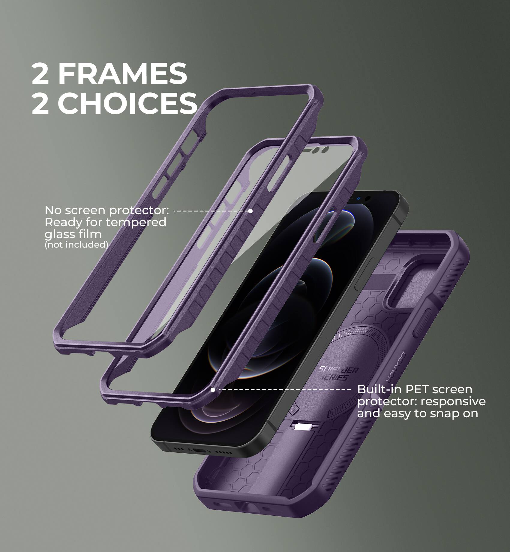 2 FRAMES 2 CHOICES

No screen protector: Ready for tempered glass film (not included)
Built-in PET screen protector: responsive and easy to snap on